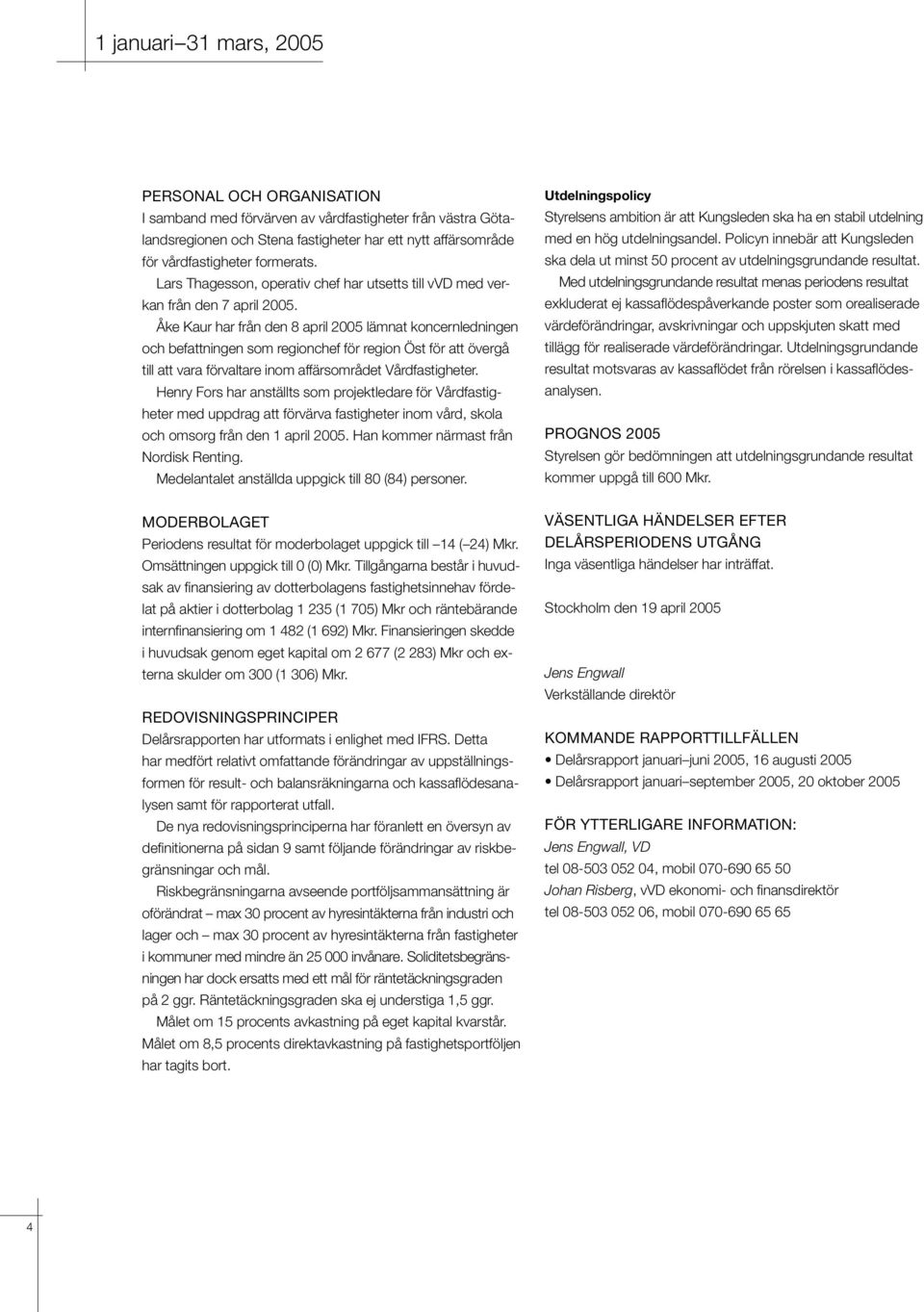 Åke Kaur har från den 8 april 2005 lämnat koncernledningen och befattningen som regionchef för region Öst för att övergå till att vara förvaltare inom affärsområdet Vårdfastigheter.