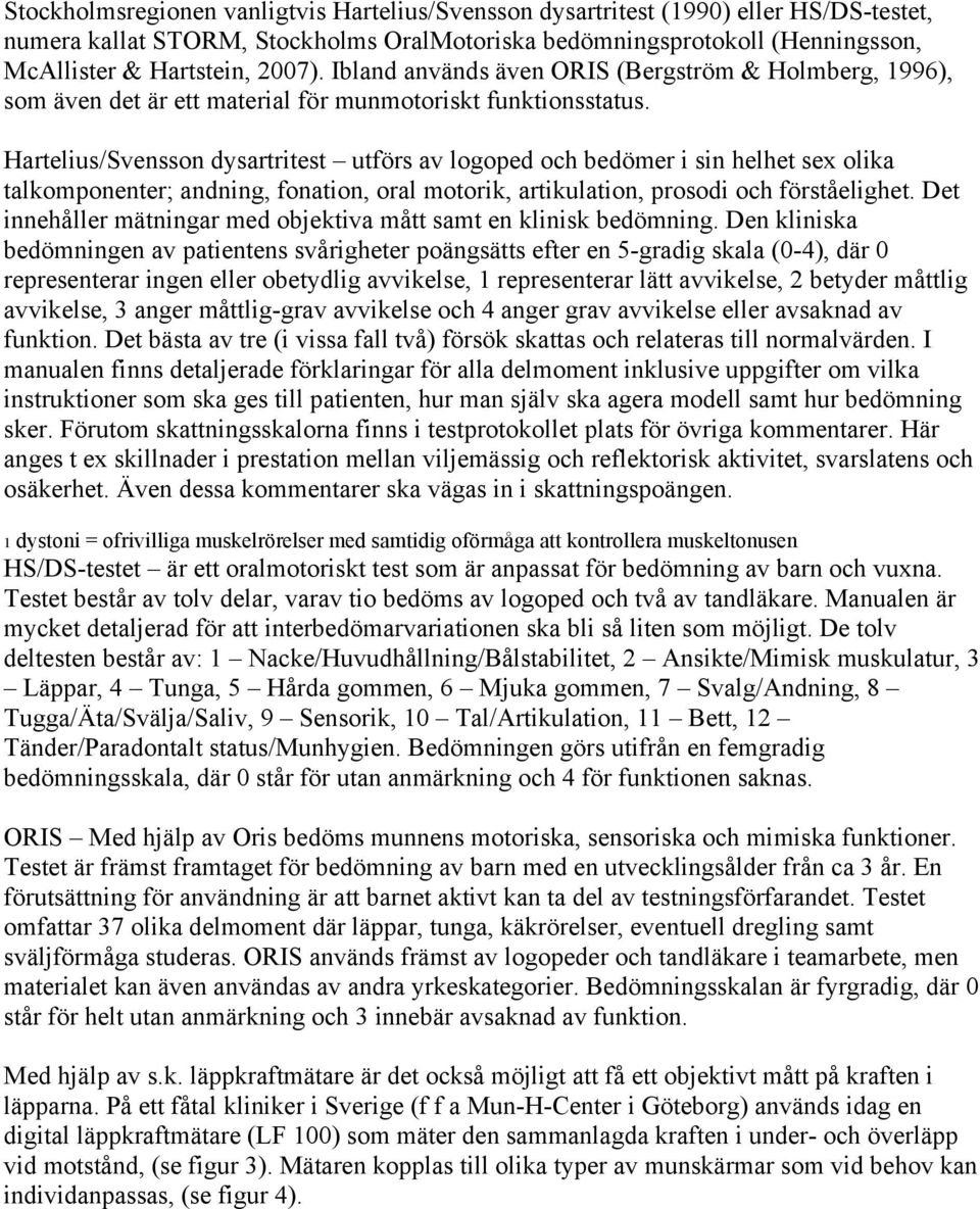 Hartelius/Svensson dysartritest utförs av logoped och bedömer i sin helhet sex olika talkomponenter; andning, fonation, oral motorik, artikulation, prosodi och förståelighet.