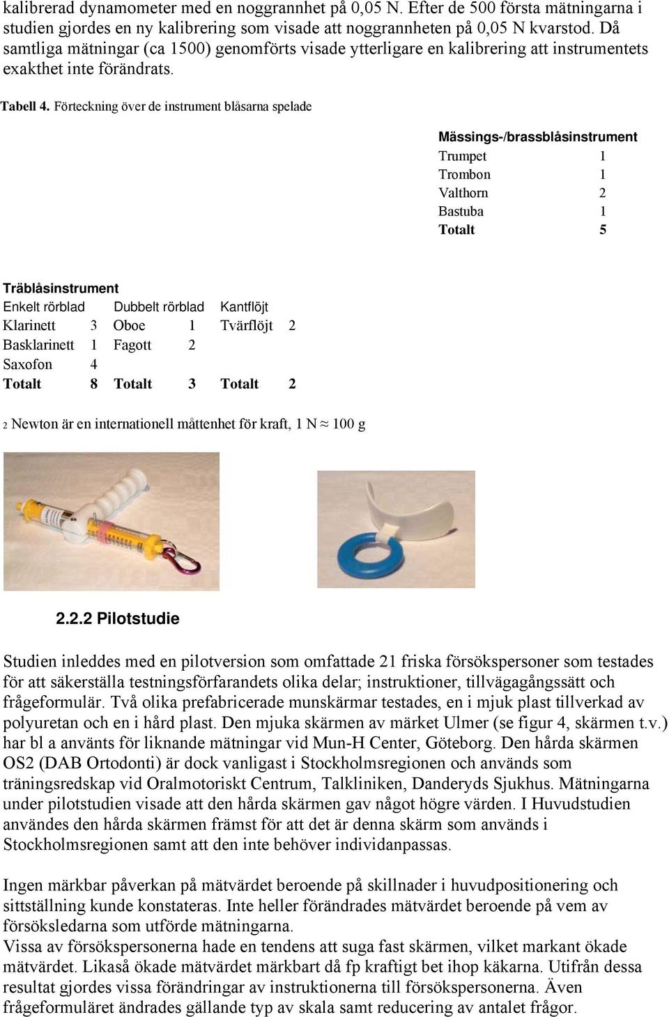 Förteckning över de instrument blåsarna spelade Mässings-/brassblåsinstrument Trumpet 1 Trombon 1 Valthorn 2 Bastuba 1 Totalt 5 Träblåsinstrument Enkelt rörblad Dubbelt rörblad Kantflöjt Klarinett 3