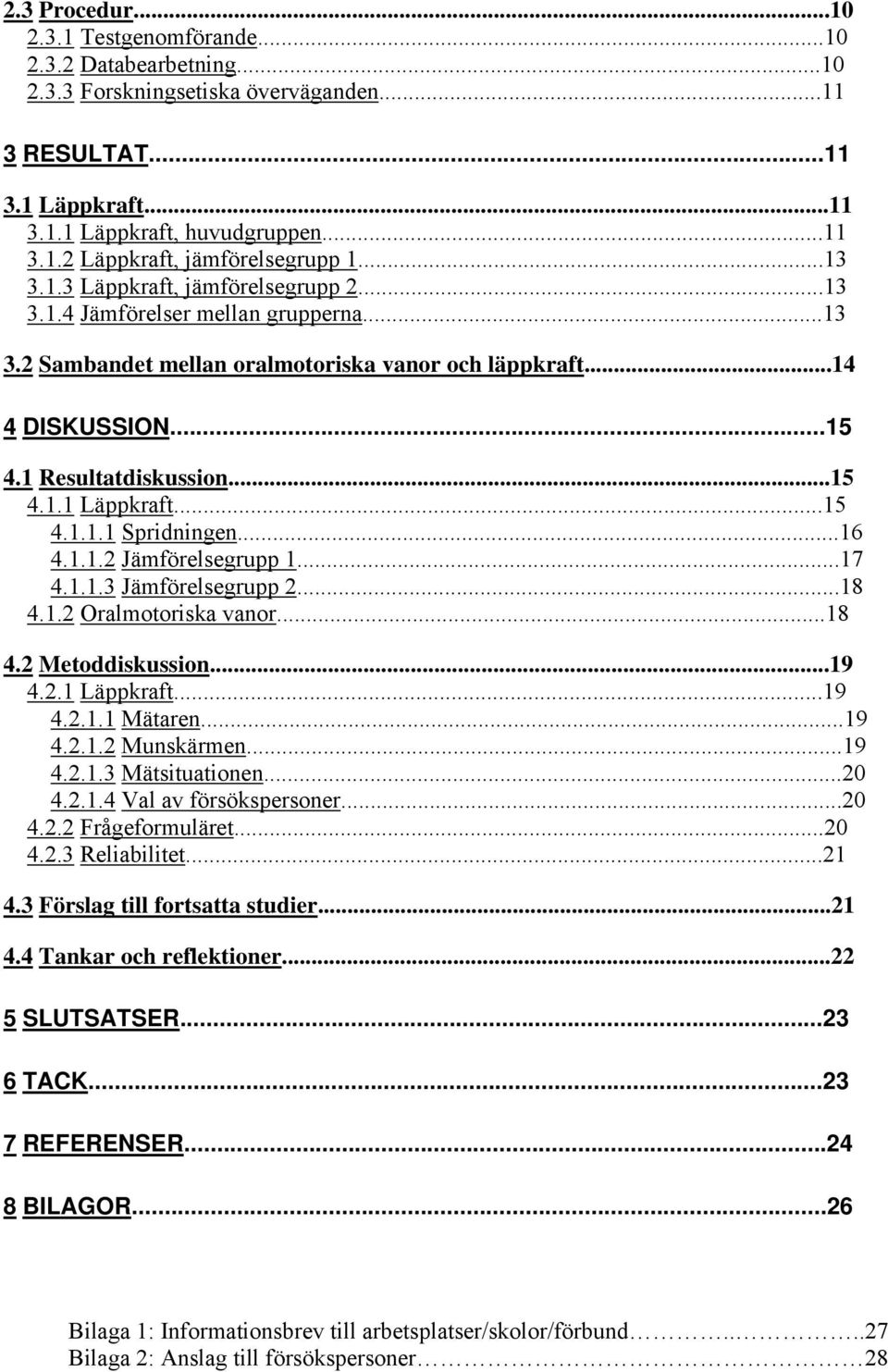 ..15 4.1.1.1 Spridningen...16 4.1.1.2 Jämförelsegrupp 1...17 4.1.1.3 Jämförelsegrupp 2...18 4.1.2 Oralmotoriska vanor...18 4.2 Metoddiskussion...19 4.2.1 Läppkraft...19 4.2.1.1 Mätaren...19 4.2.1.2 Munskärmen.