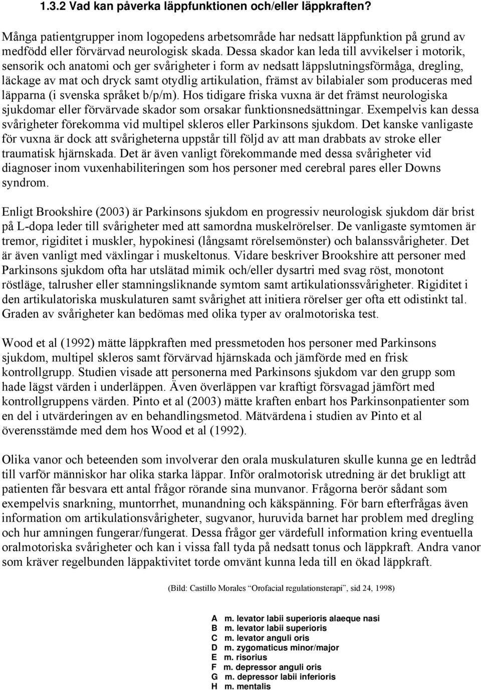 av bilabialer som produceras med läpparna (i svenska språket b/p/m). Hos tidigare friska vuxna är det främst neurologiska sjukdomar eller förvärvade skador som orsakar funktionsnedsättningar.