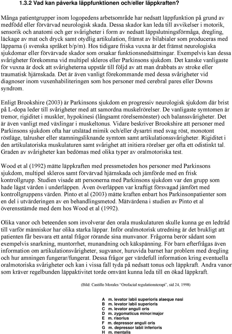 av bilabialer som produceras med läpparna (i svenska språket b/p/m). Hos tidigare friska vuxna är det främst neurologiska sjukdomar eller förvärvade skador som orsakar funktionsnedsättningar.