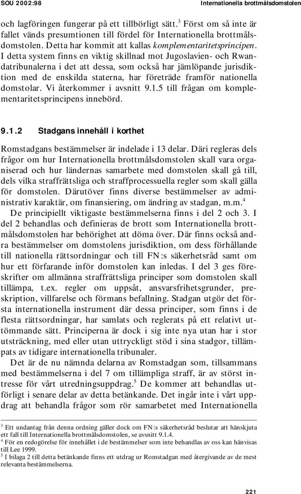 I detta system finns en viktig skillnad mot Jugoslavien- och Rwandatribunalerna i det att dessa, som också har jämlöpande jurisdiktion med de enskilda staterna, har företräde framför nationella