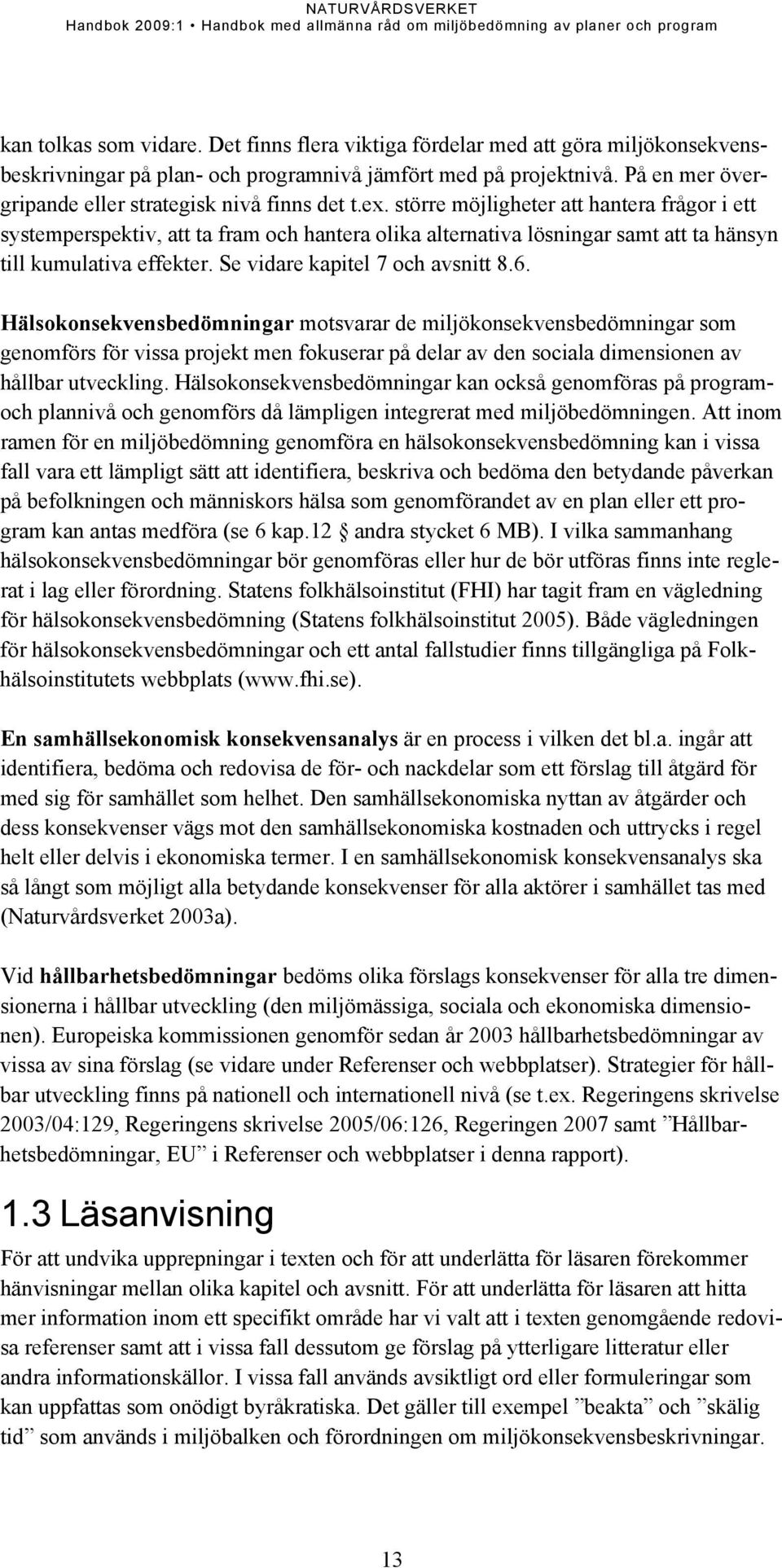 större möjligheter att hantera frågor i ett systemperspektiv, att ta fram och hantera olika alternativa lösningar samt att ta hänsyn till kumulativa effekter. Se vidare kapitel 7 och avsnitt 8.6.