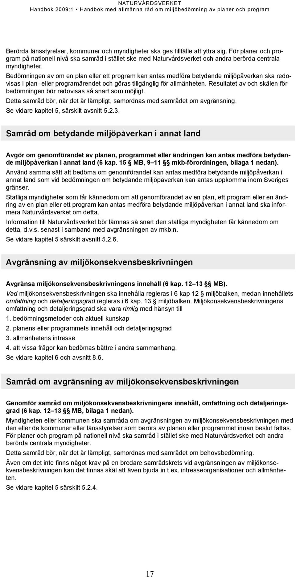 Bedömningen av om en plan eller ett program kan antas medföra betydande miljöpåverkan ska redovisas i plan- eller programärendet och göras tillgänglig för allmänheten.