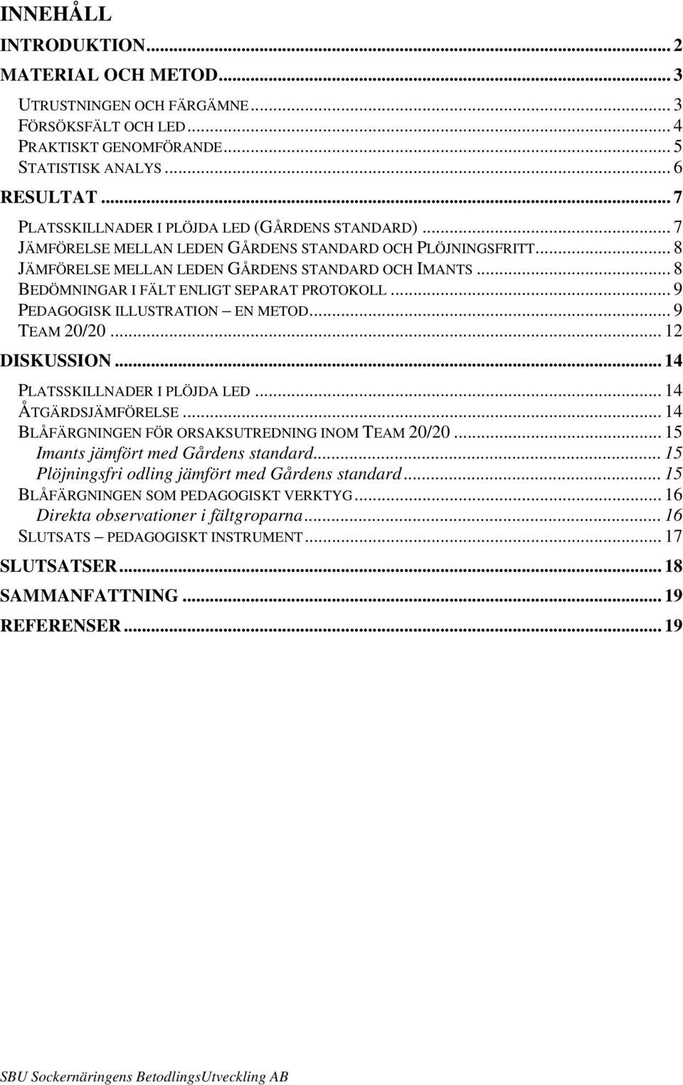 .. 8 BEDÖMNINGAR I FÄLT ENLIGT SEPARAT PROTOKOLL... 9 PEDAGOGISK ILLUSTRATION EN METOD... 9 TEAM 20/20... 12 DISKUSSION... 14 PLATSSKILLNADER I PLÖJDA LED... 14 ÅTGÄRDSJÄMFÖRELSE.