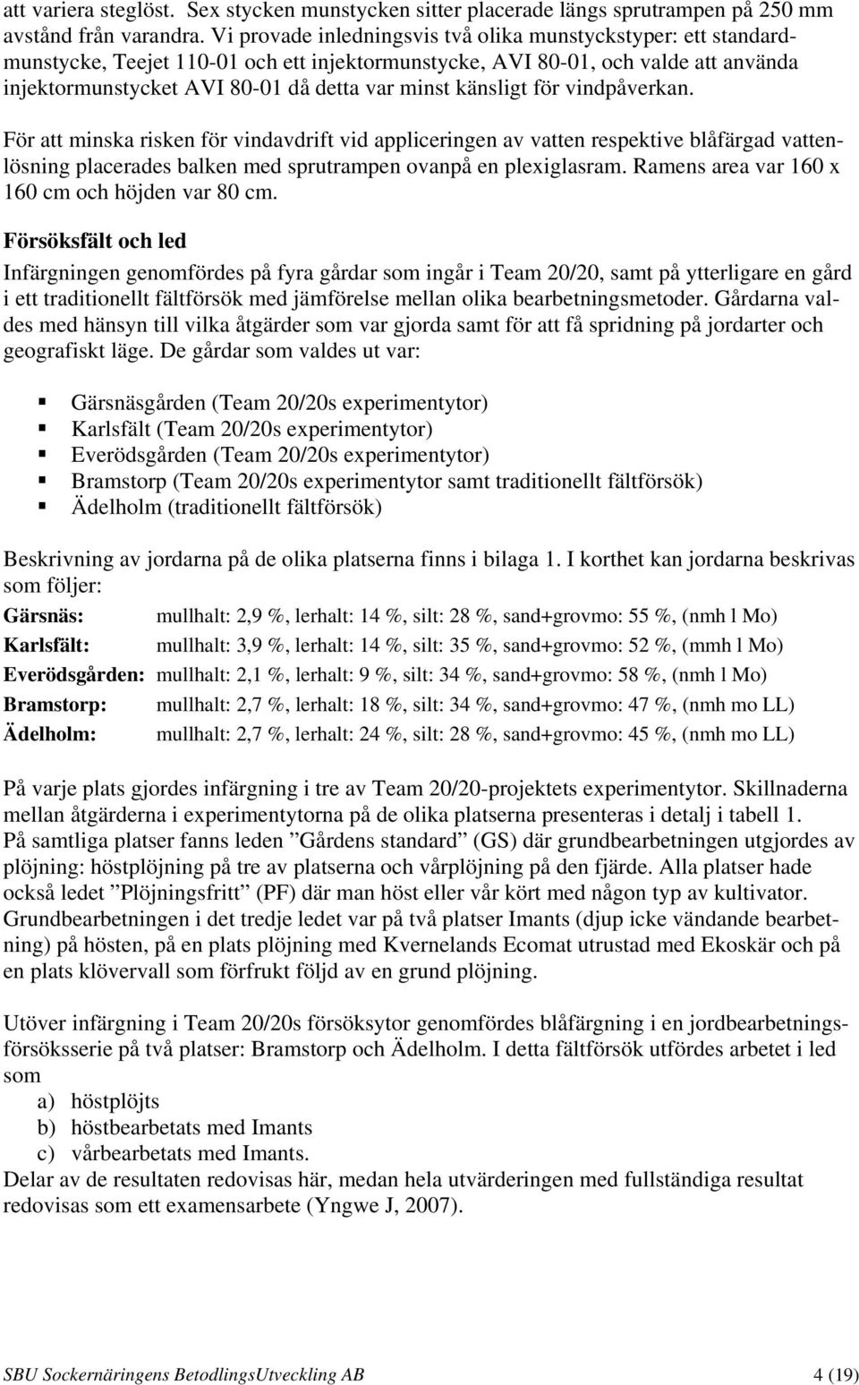 känsligt för vindpåverkan. För att minska risken för vindavdrift vid appliceringen av vatten respektive blåfärgad vattenlösning placerades balken med sprutrampen ovanpå en plexiglasram.