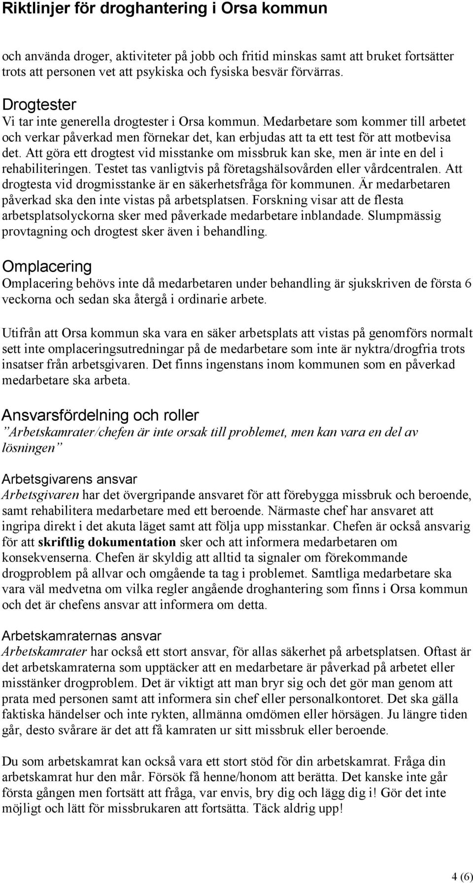 Att göra ett drogtest vid misstanke om missbruk kan ske, men är inte en del i rehabiliteringen. Testet tas vanligtvis på företagshälsovården eller vårdcentralen.