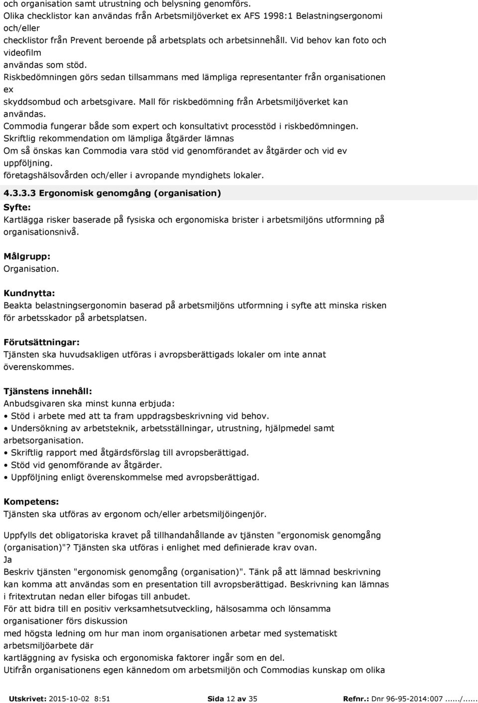 Vid behov kan foto och videofilm användas som stöd. Riskbedömningen görs sedan tillsammans med lämpliga representanter från organisationen ex skyddsombud och arbetsgivare.