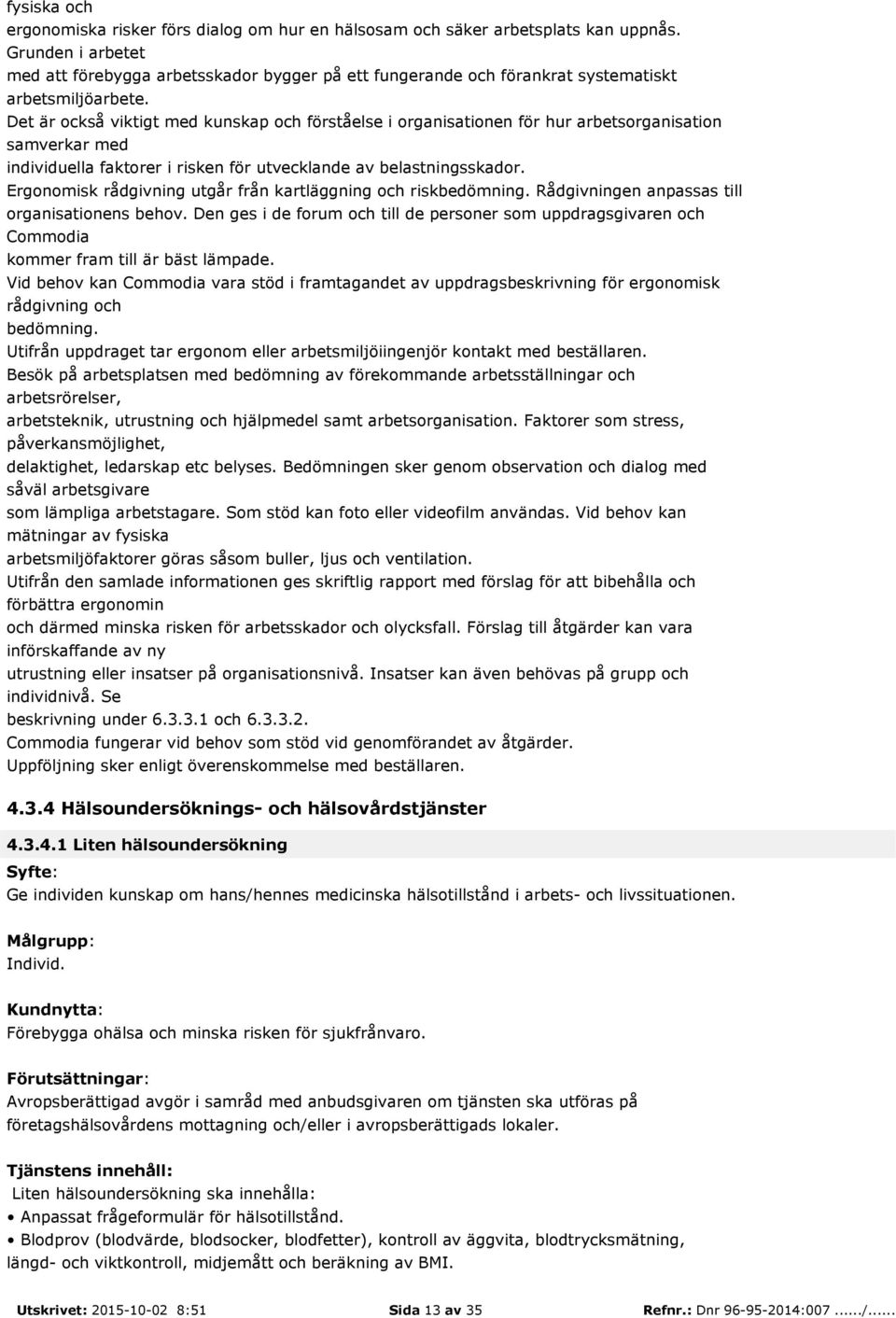 Det är också viktigt med kunskap och förståelse i organisationen för hur arbetsorganisation samverkar med individuella faktorer i risken för utvecklande av belastningsskador.