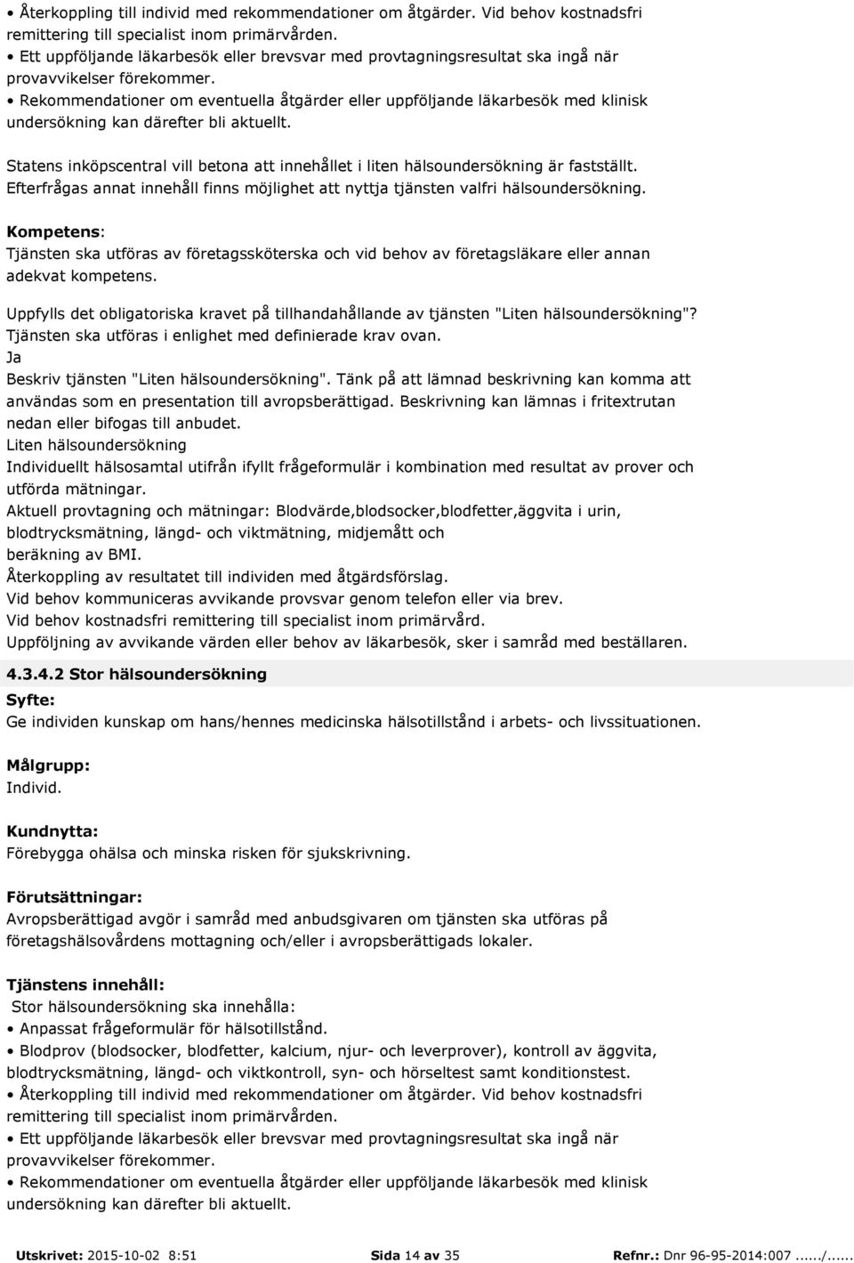 Rekommendationer om eventuella åtgärder eller uppföljande läkarbesök med klinisk undersökning kan därefter bli aktuellt.