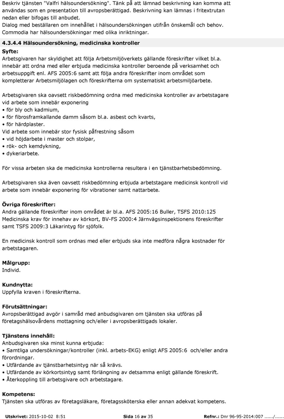 Commodia har hälsoundersökningar med olika inriktningar. 4.3.4.4 Hälsoundersökning, medicinska kontroller Arbetsgivaren har skyldighet att följa Arbetsmiljöverkets gällande föreskrifter vilket bl.a. innebär att ordna med eller erbjuda medicinska kontroller beroende på verksamhet och arbetsuppgift enl.