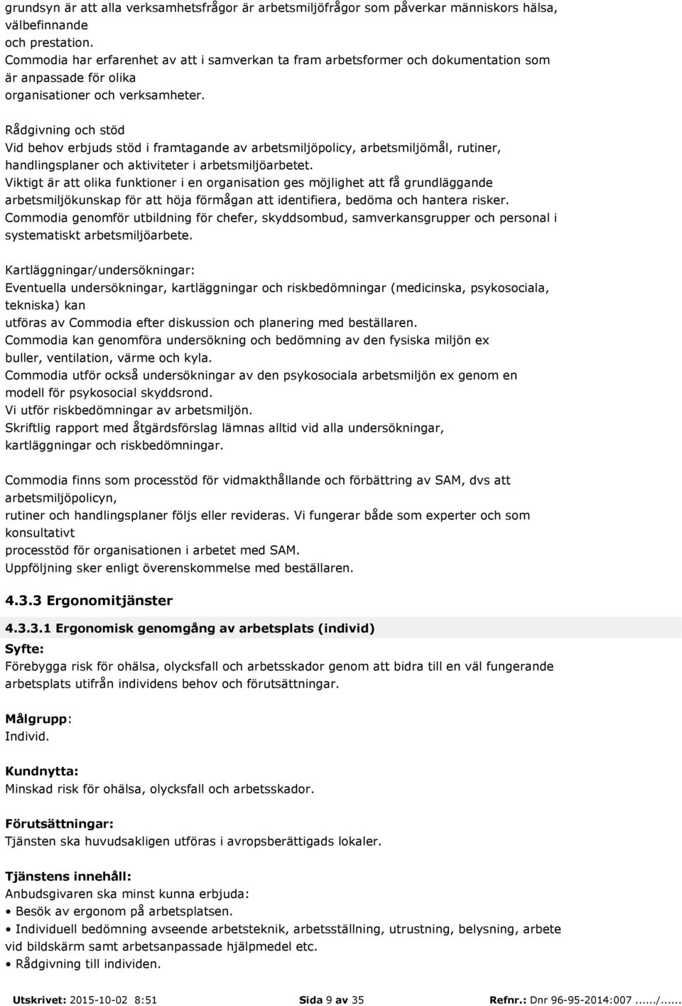 Rådgivning och stöd Vid behov erbjuds stöd i framtagande av arbetsmiljöpolicy, arbetsmiljömål, rutiner, handlingsplaner och aktiviteter i arbetsmiljöarbetet.