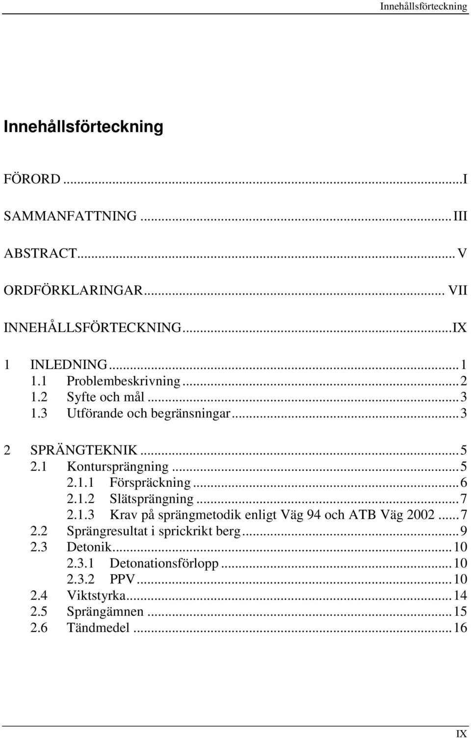 1 Kontursprängning...5 2.1.1 Förspräckning...6 2.1.2 Slätsprängning...7 2.1.3 Krav på sprängmetodik enligt Väg 94 och ATB Väg 2002...7 2.2 Sprängresultat i sprickrikt berg.