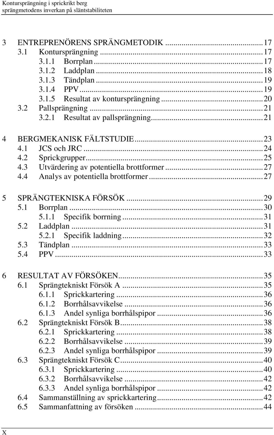 3 Utvärdering av potentiella brottformer...27 4.4 Analys av potentiella brottformer...27 5 SPRÄNGTEKNISKA FÖRSÖK...29 5.1 Borrplan...30 5.1.1 Specifik borrning...31 5.2 Laddplan...31 5.2.1 Specifik laddning.