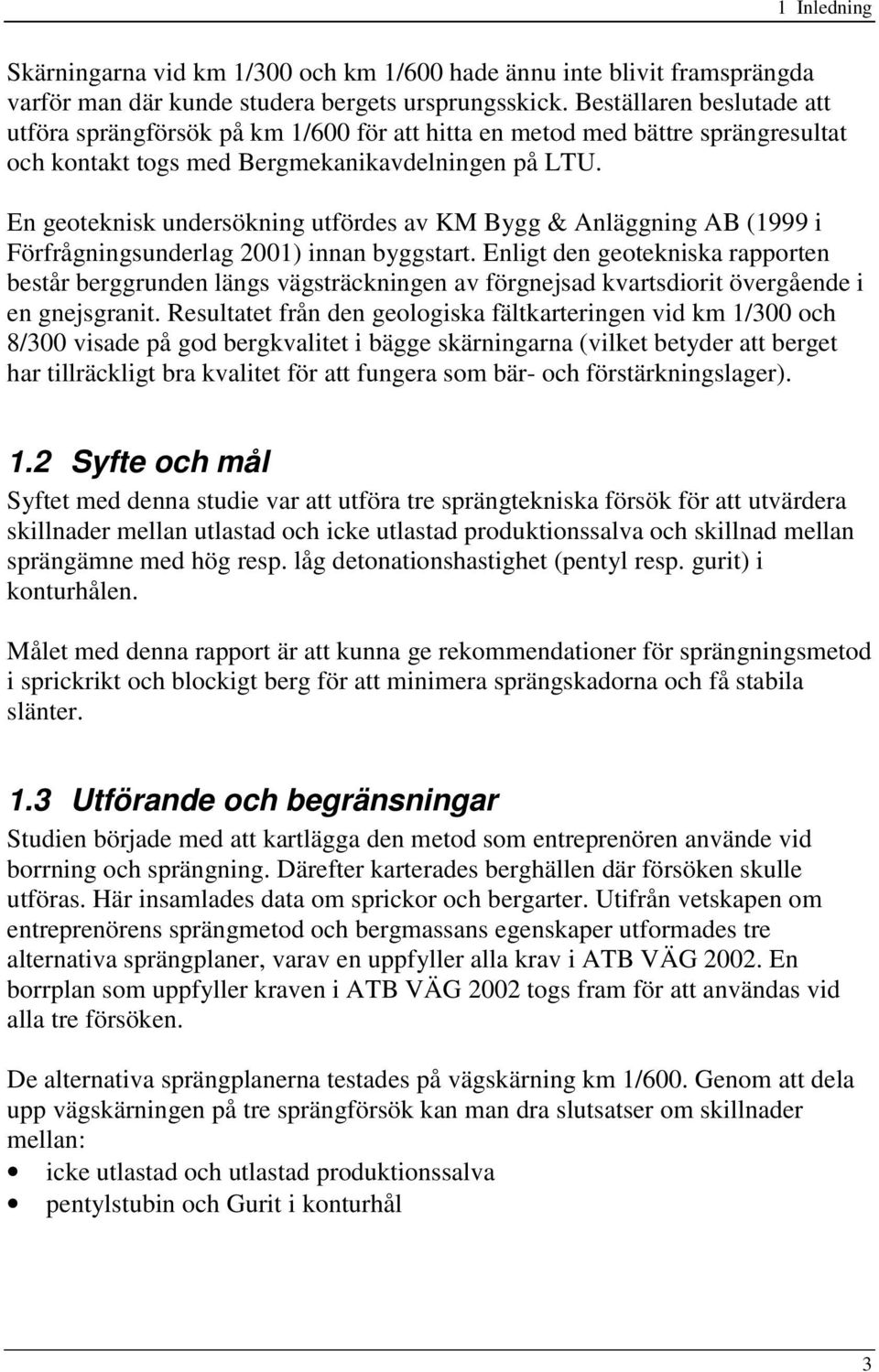 En geoteknisk undersökning utfördes av KM Bygg & Anläggning AB (1999 i Förfrågningsunderlag 2001) innan byggstart.