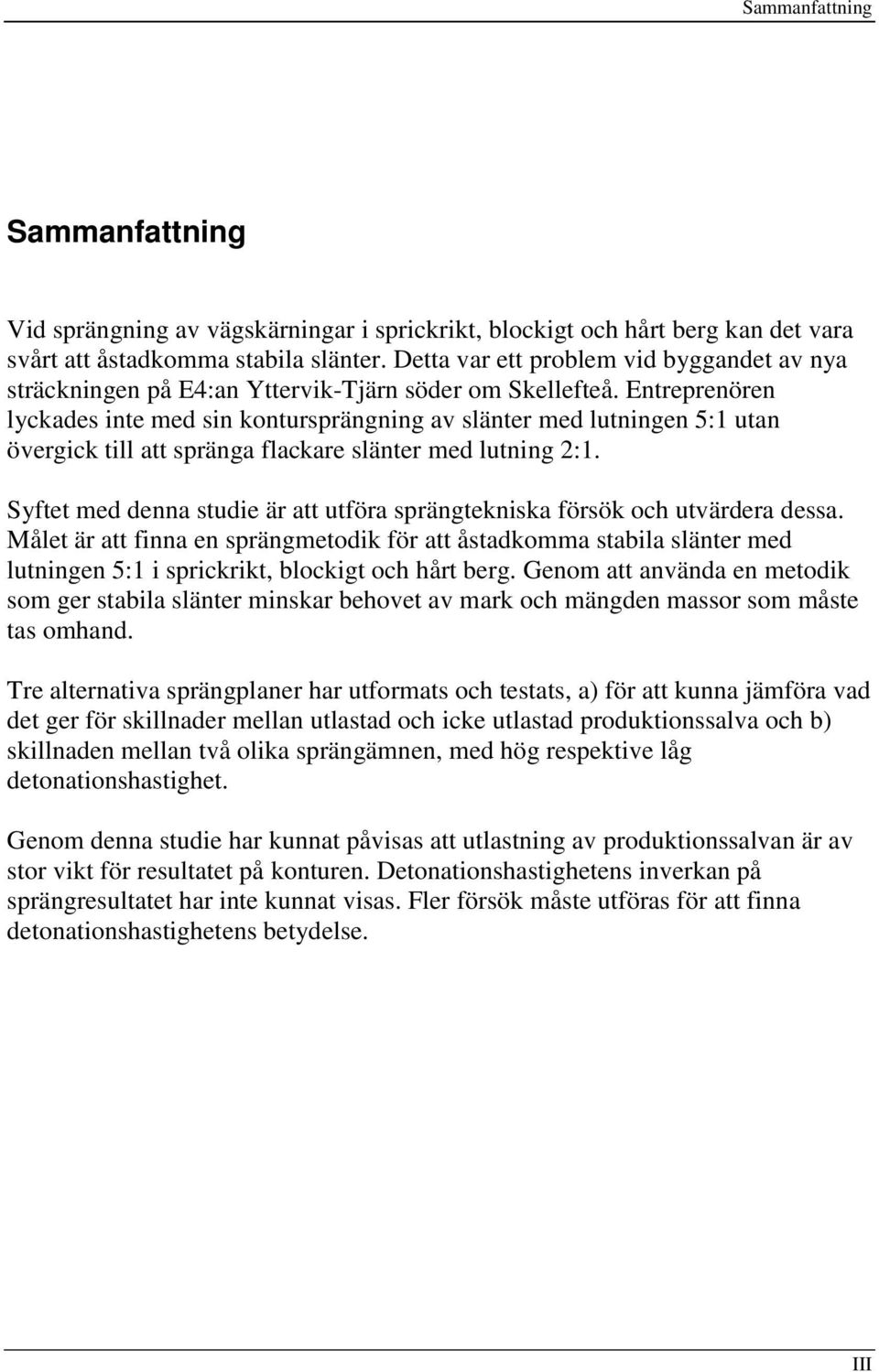 Entreprenören lyckades inte med sin kontursprängning av slänter med lutningen 5:1 utan övergick till att spränga flackare slänter med lutning 2:1.