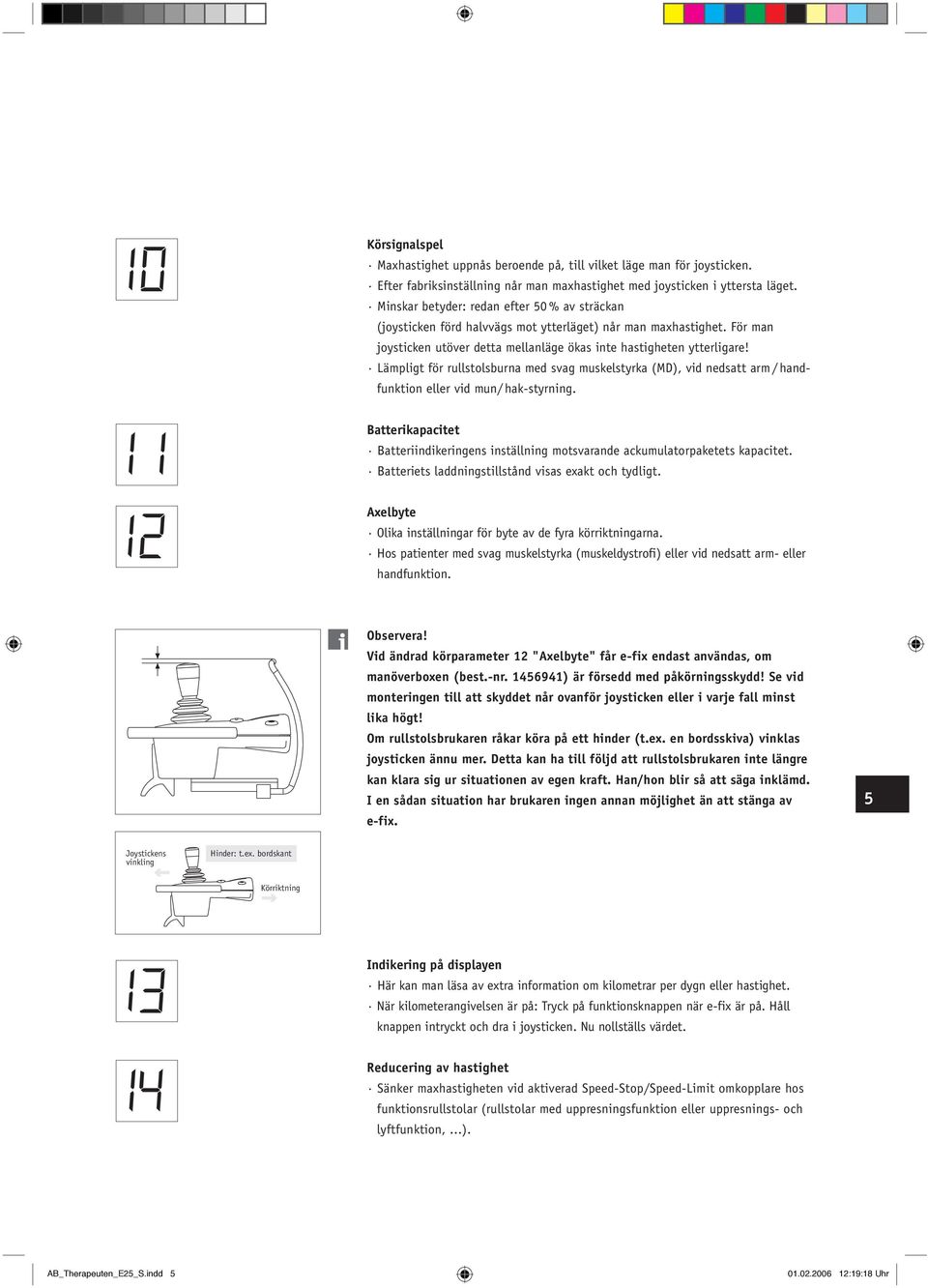 Lämpligt för rullstolsburna med svag muskelstyrka (MD), vid nedsatt arm / handfunktion eller vid mun/ hak-styrning.