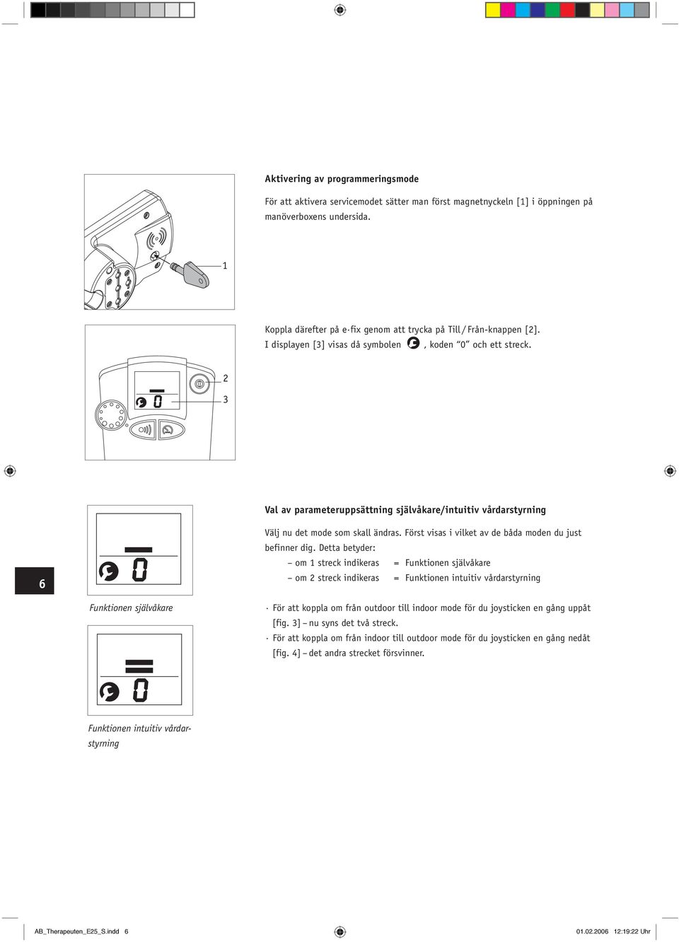 2 3 Val av parameteruppsättning självåkare/intuitiv vårdarstyrning 6 Välj nu det mode som skall ändras. Först visas i vilket av de båda moden du just befinner dig.