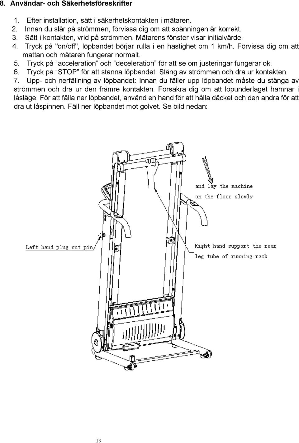 5. Tryck på acceleration och deceleration för att se om justeringar fungerar ok. 6. Tryck på STOP för att stanna löpbandet. Stäng av strömmen och dra ur kontakten. 7.