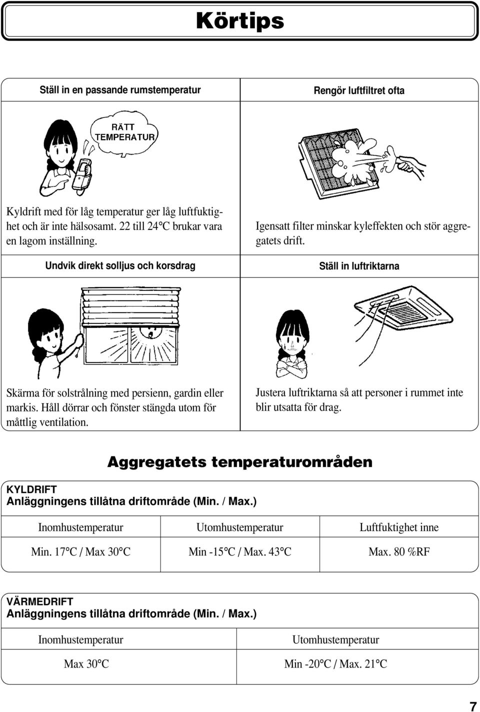 Håll dörrar och fönster stängda utom för måttlig ventilation. Justera luftriktarna så att personer i rummet inte blir utsatta för drag.