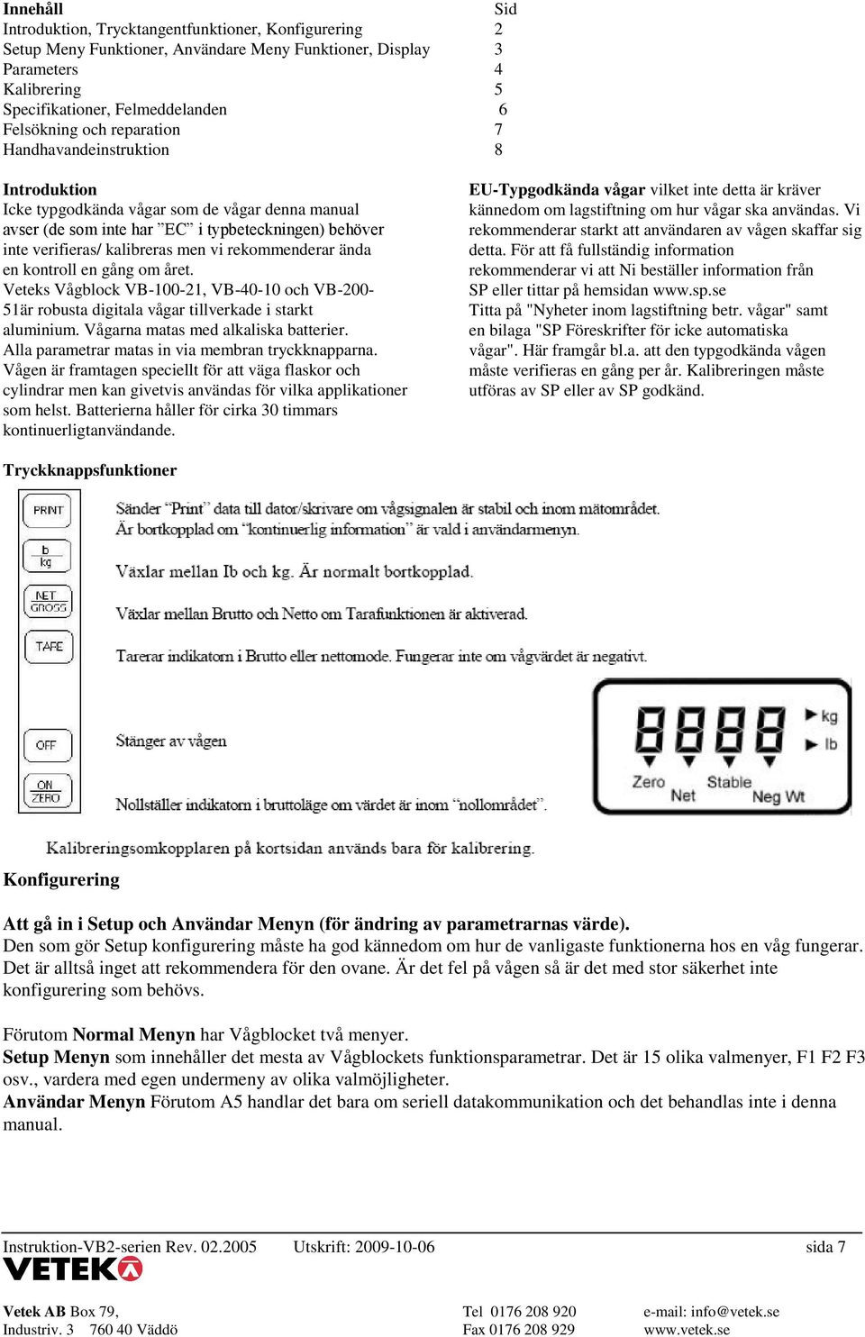 rekommenderar ända en kontroll en gång om året. Veteks Vågblock VB-100-21, VB-40-10 och VB-200-51är robusta digitala vågar tillverkade i starkt aluminium. Vågarna matas med alkaliska batterier.