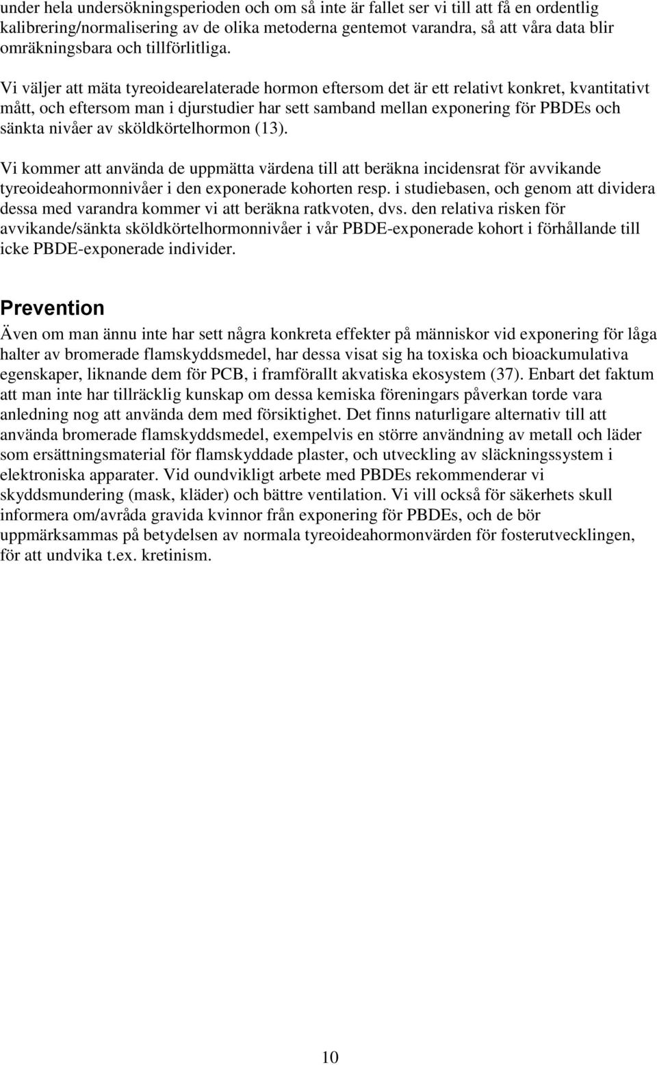 Vi väljer att mäta tyreoidearelaterade hormon eftersom det är ett relativt konkret, kvantitativt mått, och eftersom man i djurstudier har sett samband mellan exponering för PBDEs och sänkta nivåer av