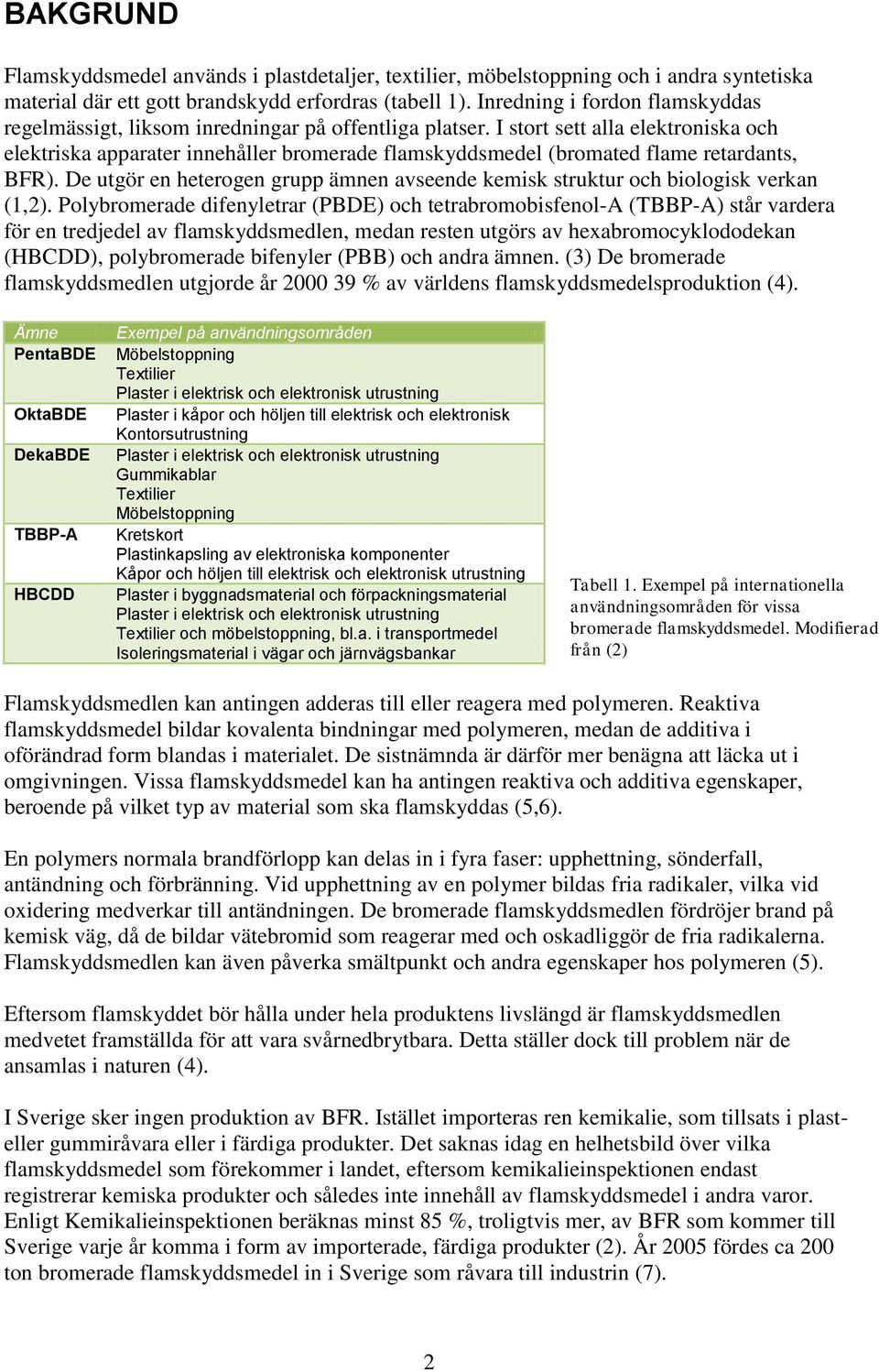 I stort sett alla elektroniska och elektriska apparater innehåller bromerade flamskyddsmedel (bromated flame retardants, BFR).