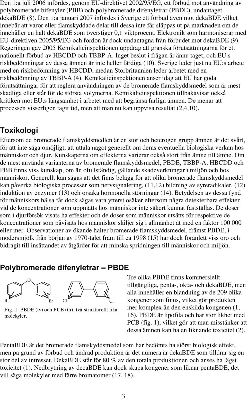 överstiger 0,1 viktprocent. Elektronik som harmoniserar med EU-direktiven 2005/95/EG och fordon är dock undantagna från förbudet mot dekabde (9).