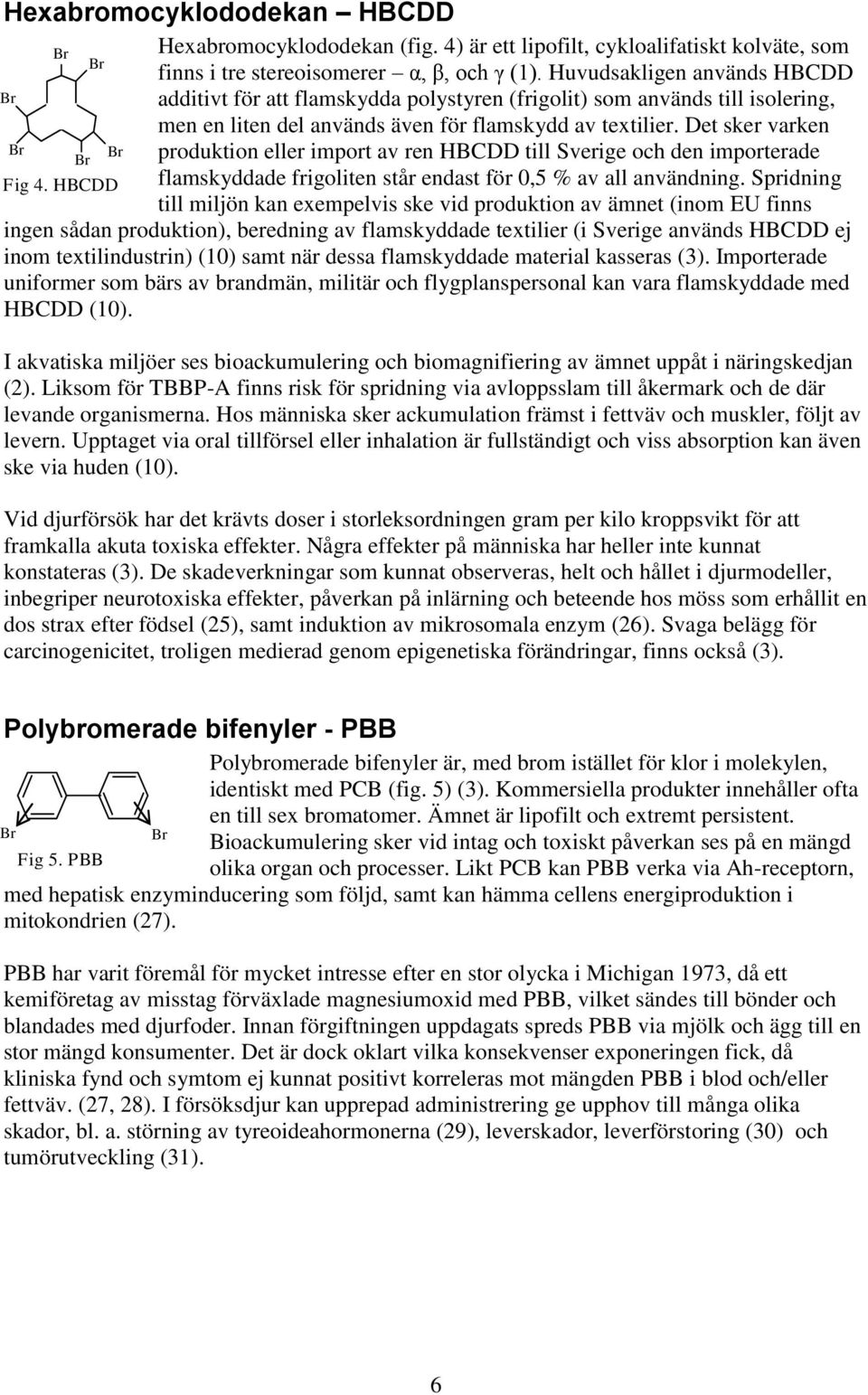 Det sker varken produktion eller import av ren HBCDD till Sverige och den importerade Fig 4. HBCDD flamskyddade frigoliten står endast för 0,5 % av all användning.