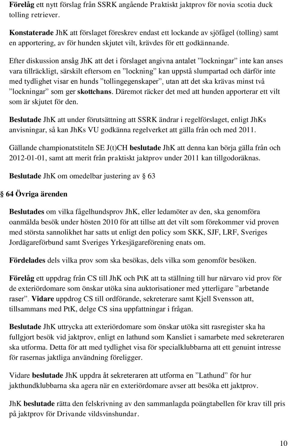 Efter diskussion ansåg JhK att det i förslaget angivna antalet lockningar inte kan anses vara tillräckligt, särskilt eftersom en lockning kan uppstå slumpartad och därför inte med tydlighet visar en