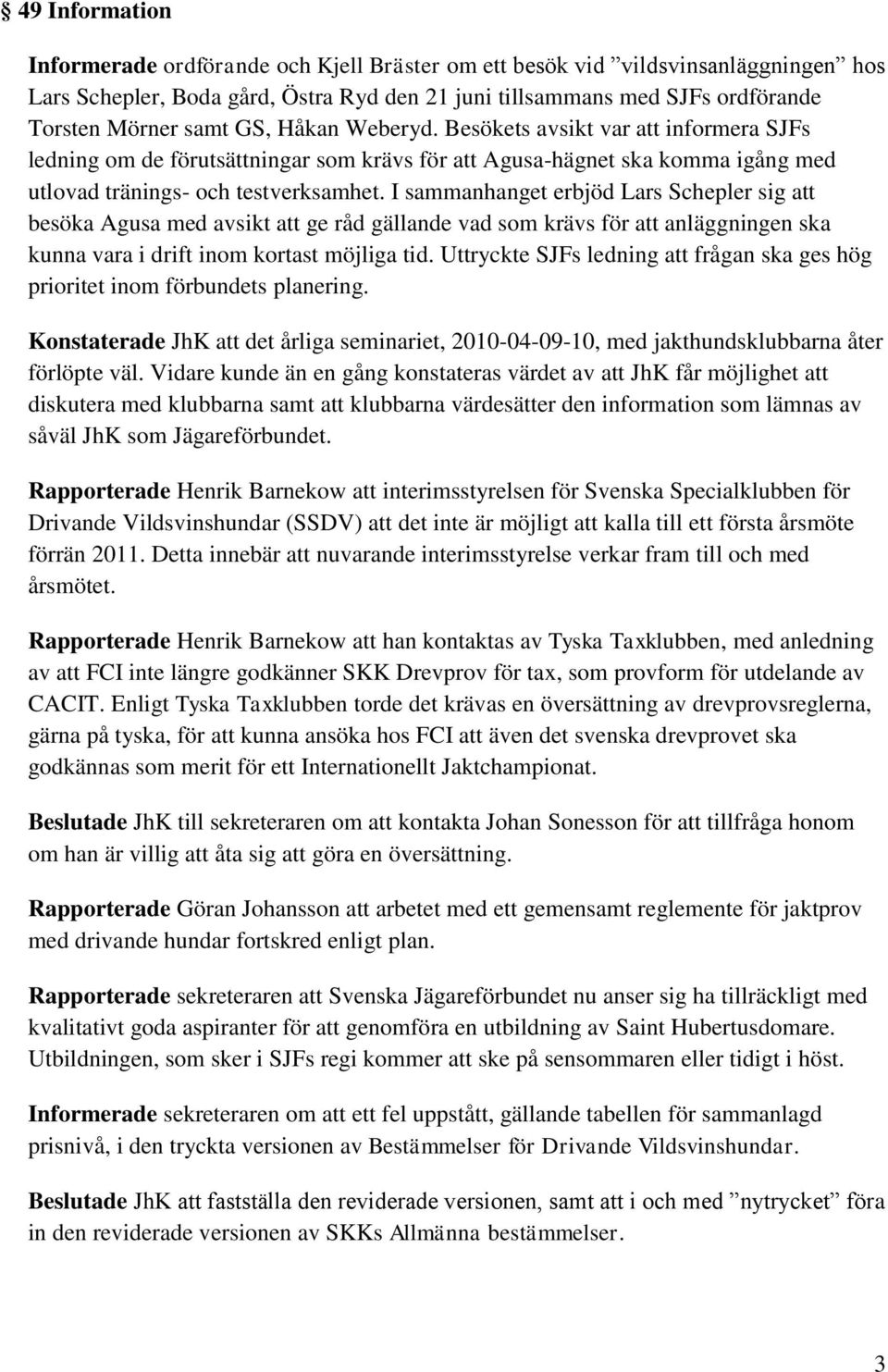 I sammanhanget erbjöd Lars Schepler sig att besöka Agusa med avsikt att ge råd gällande vad som krävs för att anläggningen ska kunna vara i drift inom kortast möjliga tid.