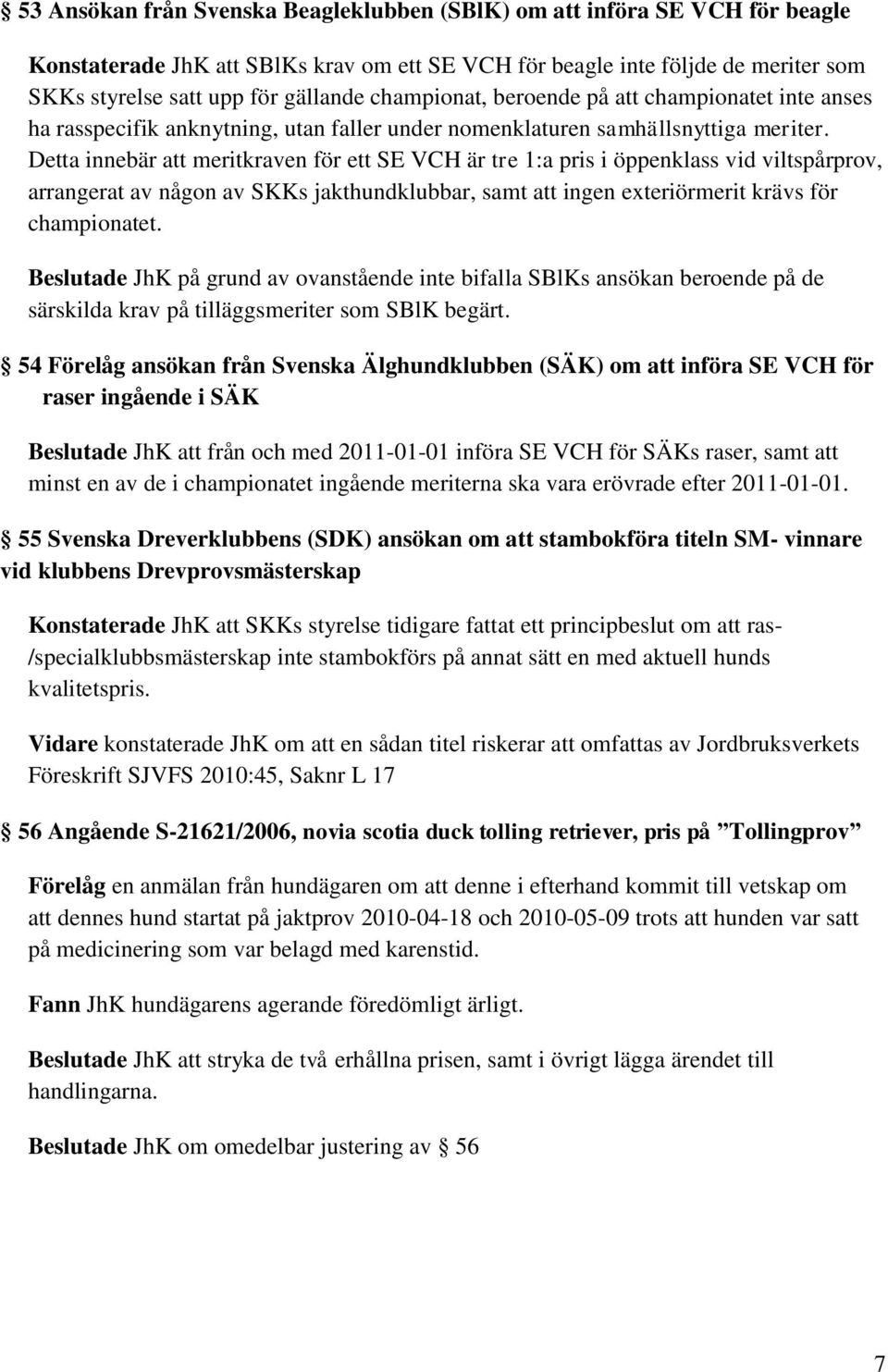 Detta innebär att meritkraven för ett SE VCH är tre 1:a pris i öppenklass vid viltspårprov, arrangerat av någon av SKKs jakthundklubbar, samt att ingen exteriörmerit krävs för championatet.