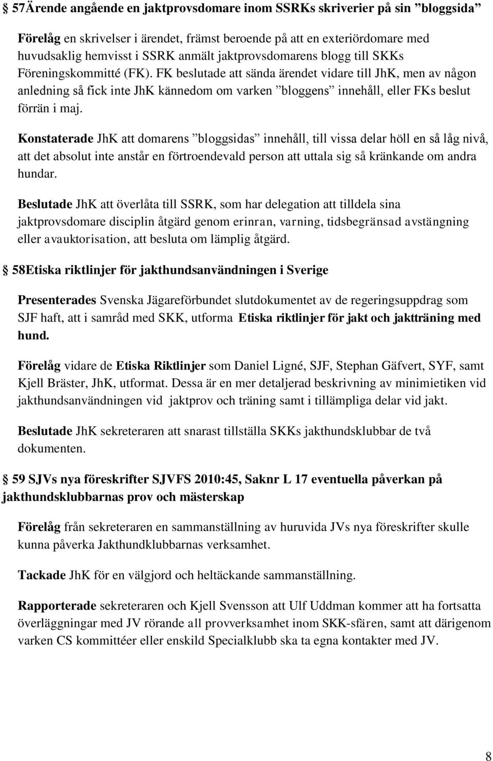 FK beslutade att sända ärendet vidare till JhK, men av någon anledning så fick inte JhK kännedom om varken bloggens innehåll, eller FKs beslut förrän i maj.