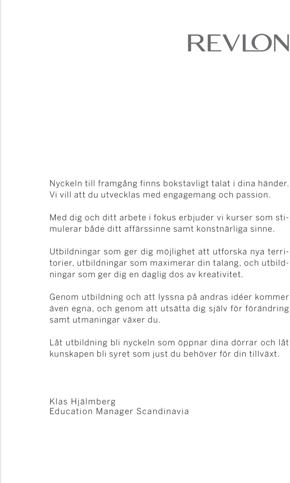 Utbildningar som ger dig möjlighet att utforska nya territorier, utbildningar som maximerar din talang, och utbildningar som ger dig en daglig dos av kreativitet.