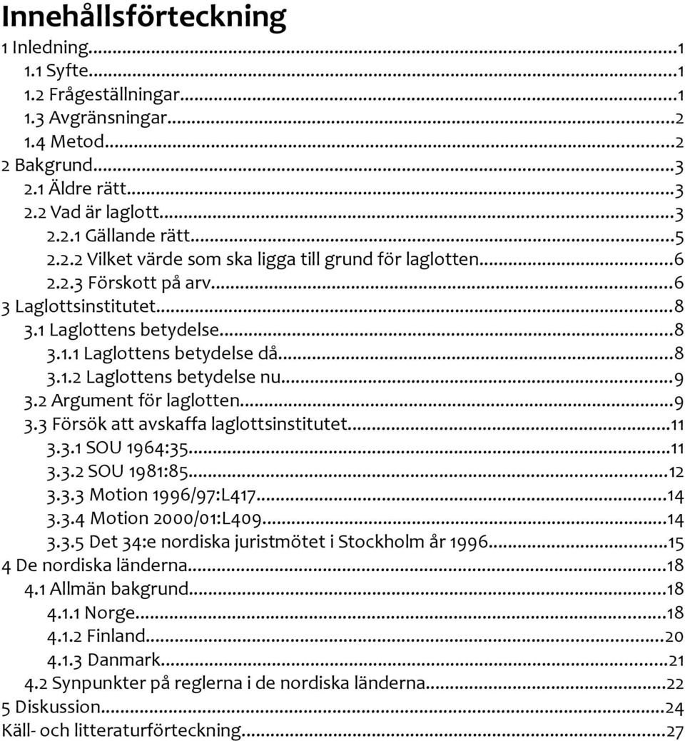 ..11 3.3.1 SOU 1964:35...11 3.3.2 SOU 1981:85...12 3.3.3 Motion 1996/97:L417...14 3.3.4 Motion 2000/01:L409...14 3.3.5 Det 34:e nordiska juristmötet i Stockholm år 1996...15 4 De nordiska länderna.