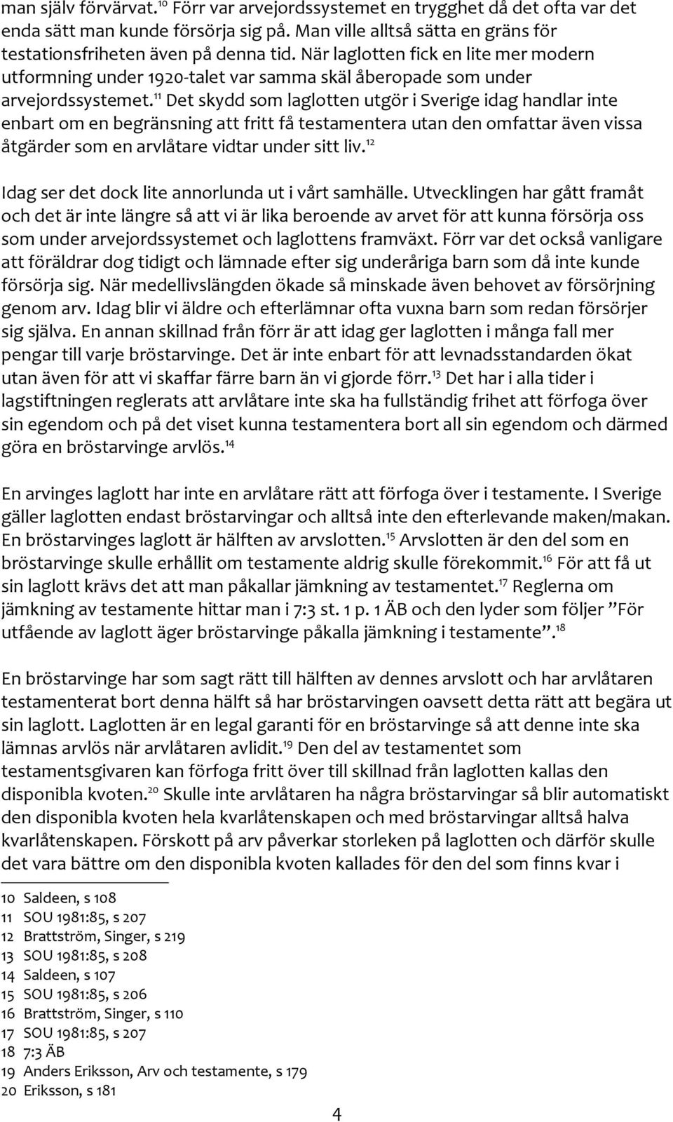 11 Det skydd som laglotten utgör i Sverige idag handlar inte enbart om en begränsning att fritt få testamentera utan den omfattar även vissa åtgärder som en arvlåtare vidtar under sitt liv.