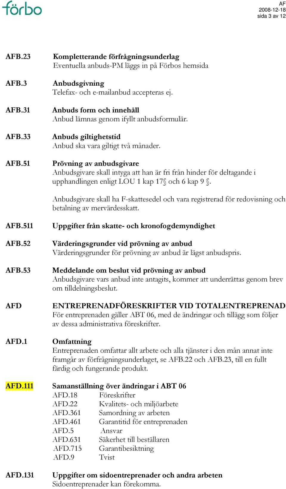 Prövning av anbudsgivare Anbudsgivare skall intyga att han är fri från hinder för deltagande i upphandlingen enligt LOU 1 kap 17 och 6 kap 9.