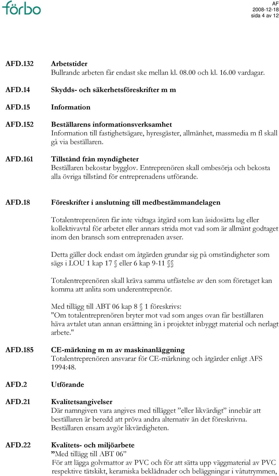 Tillstånd från myndigheter Beställaren bekostar bygglov. Entreprenören skall ombesörja och bekosta alla övriga tillstånd för entreprenadens utförande. AFD.