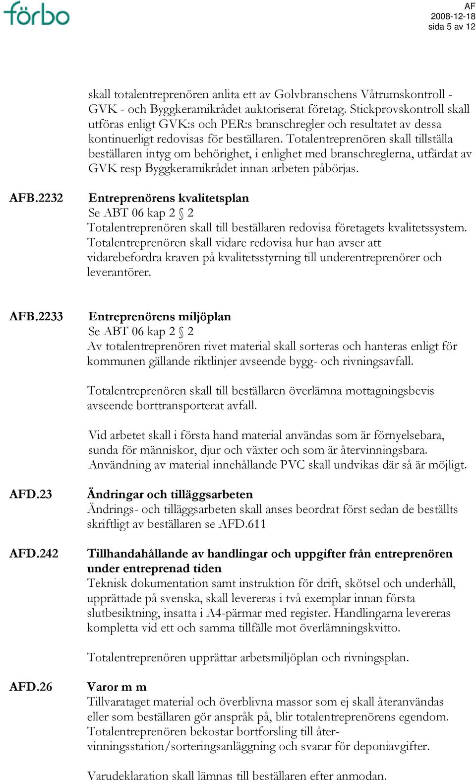 Totalentreprenören skall tillställa beställaren intyg om behörighet, i enlighet med branschreglerna, utfärdat av GVK resp Byggkeramikrådet innan arbeten påbörjas. AFB.