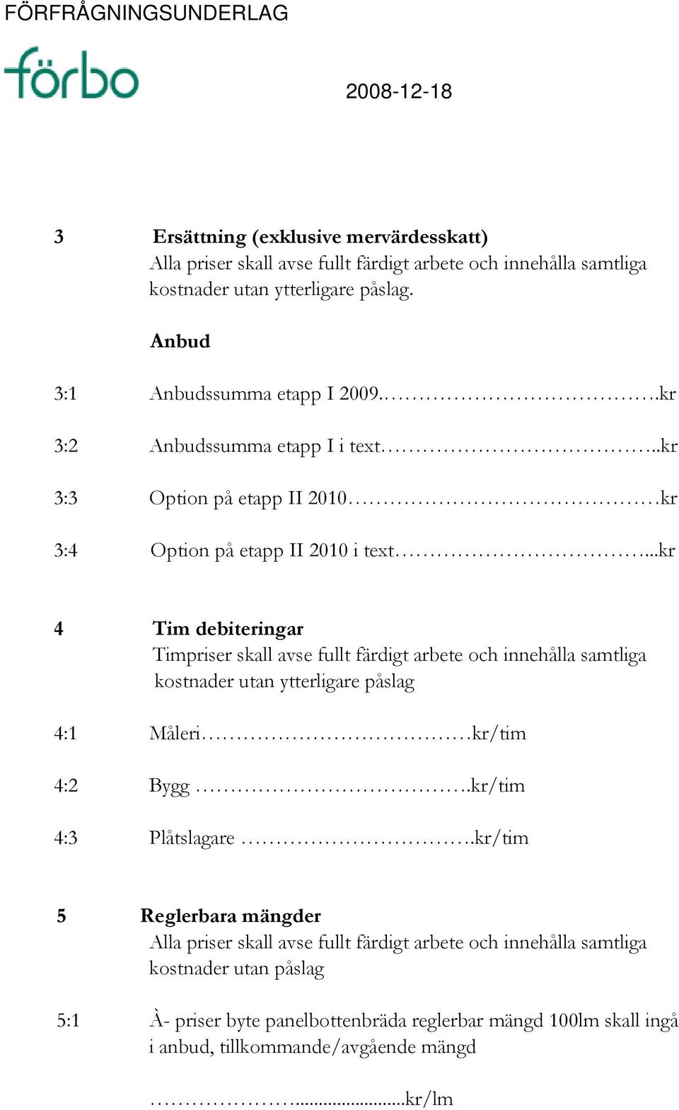 ..kr 4 Tim debiteringar Timpriser skall avse fullt färdigt arbete och innehålla samtliga kostnader utan ytterligare påslag 4:1 Måleri kr/tim 4:2 Bygg.kr/tim 4:3 Plåtslagare.