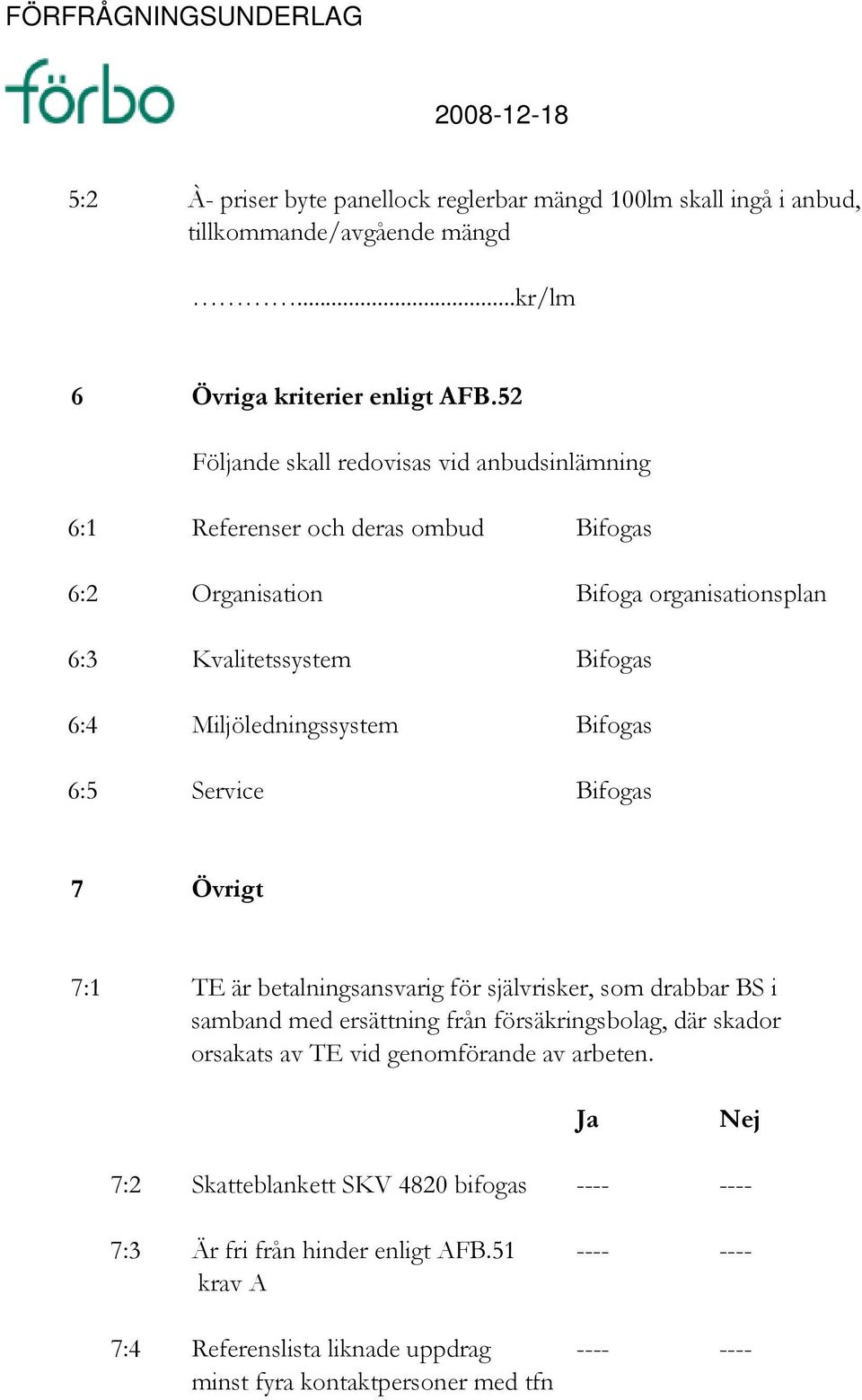 Bifogas 6:5 Service Bifogas 7 Övrigt 7:1 TE är betalningsansvarig för självrisker, som drabbar BS i samband med ersättning från försäkringsbolag, där skador orsakats av TE vid