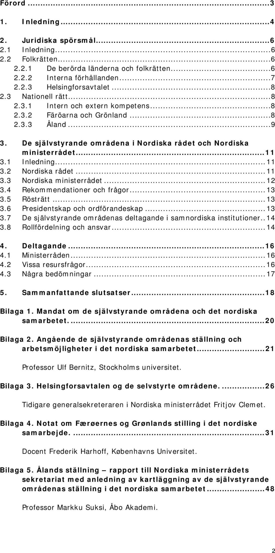 ..11 3.2 Nordiska rådet...11 3.3 Nordiska ministerrådet...12 3.4 Rekommendationer och frågor...13 3.5 Rösträtt...13 3.6 Presidentskap och ordförandeskap...13 3.7 De självstyrande områdenas deltagande i samnordiska institutioner.