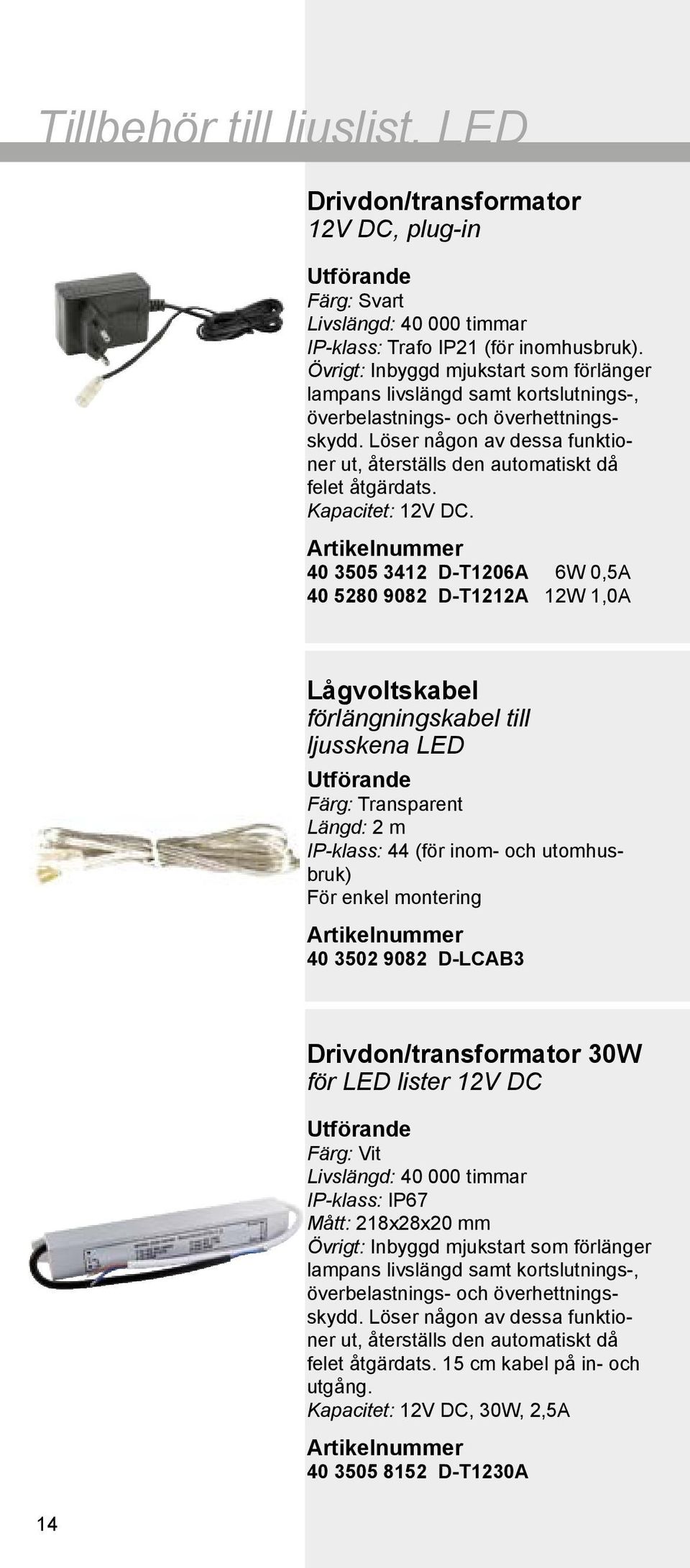 Löser någon av dessa funktioner ut, återställs den automatiskt då felet åtgärdats. Kapacitet: 12V DC.