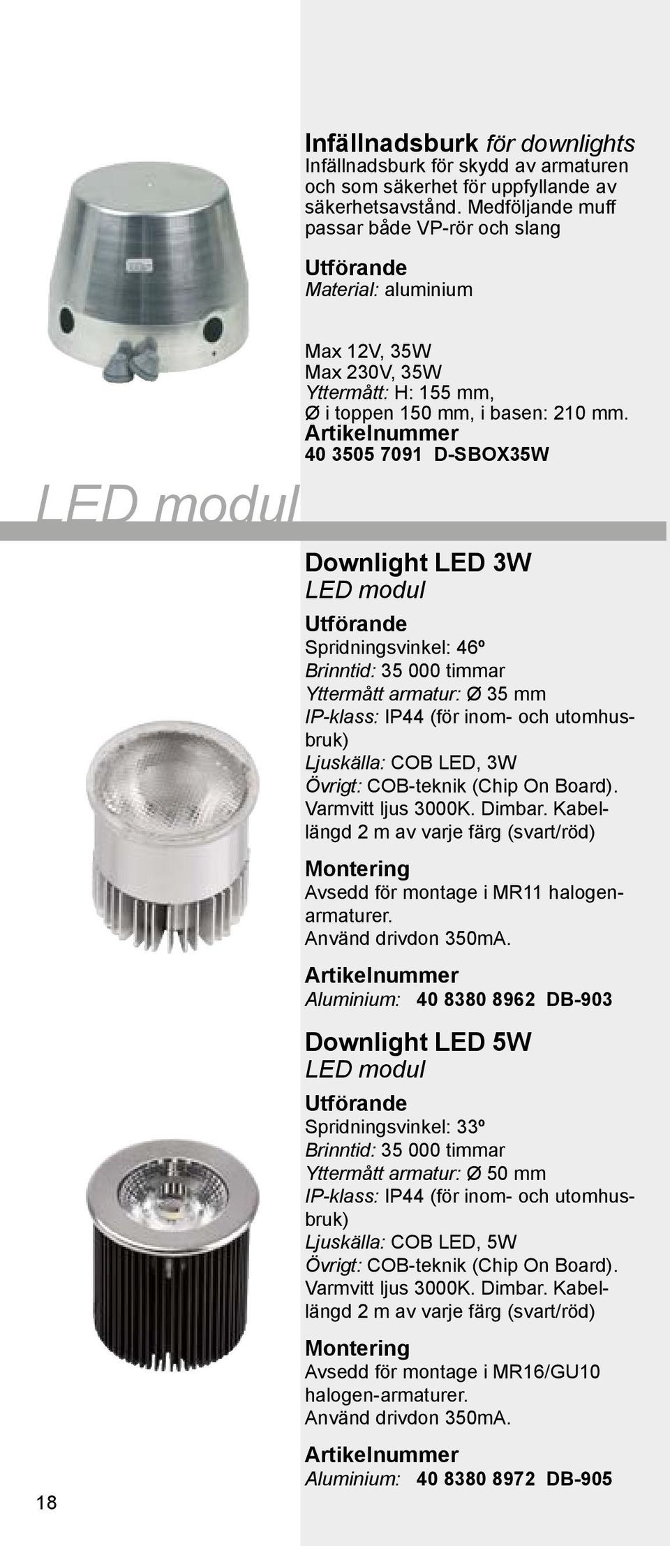 40 3505 7091 D-SBOX35W Downlight LED 3W LED modul Spridningsvinkel: 46º Brinntid: 35 000 timmar Yttermått armatur: Ø 35 mm IP-klass: IP44 (för inom- och utomhusbruk) Ljuskälla: COB LED, 3W Övrigt: