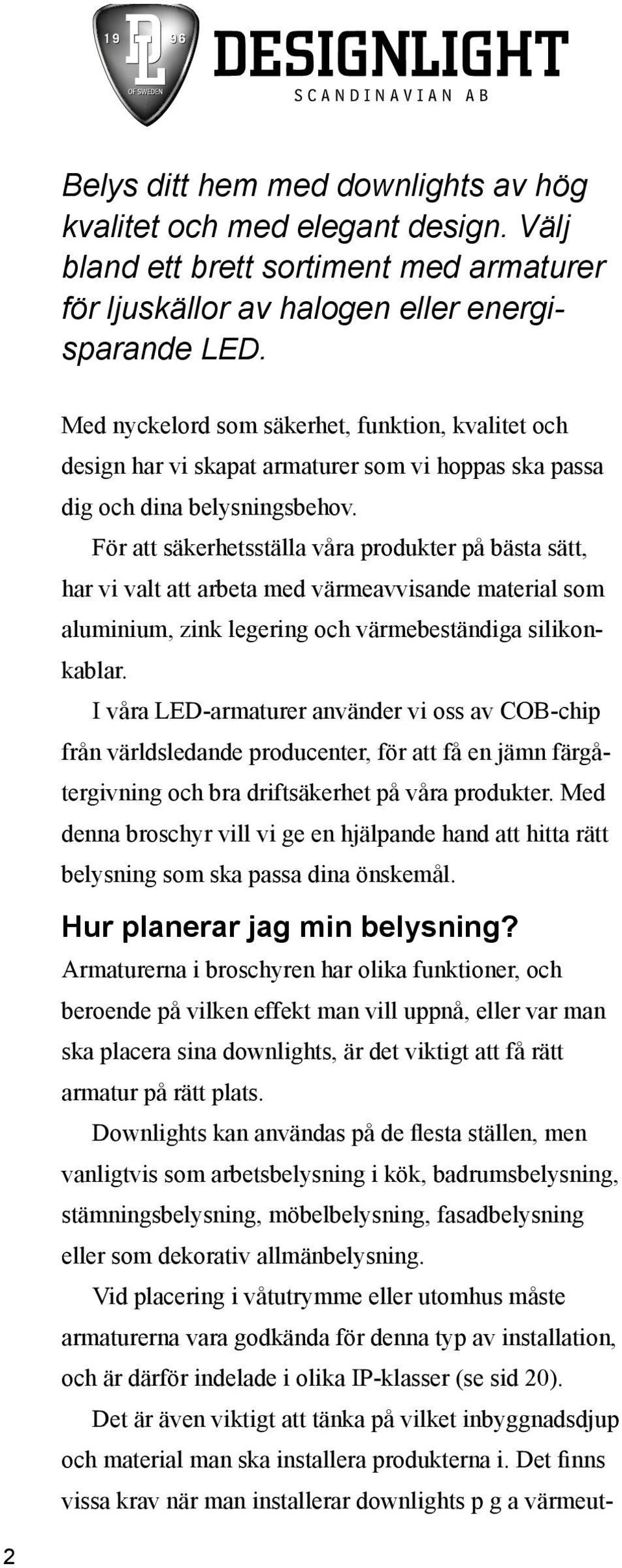 För att säkerhetsställa våra produkter på bästa sätt, har vi valt att arbeta med värmeavvisande material som aluminium, zink legering och värmebeständiga silikonkablar.