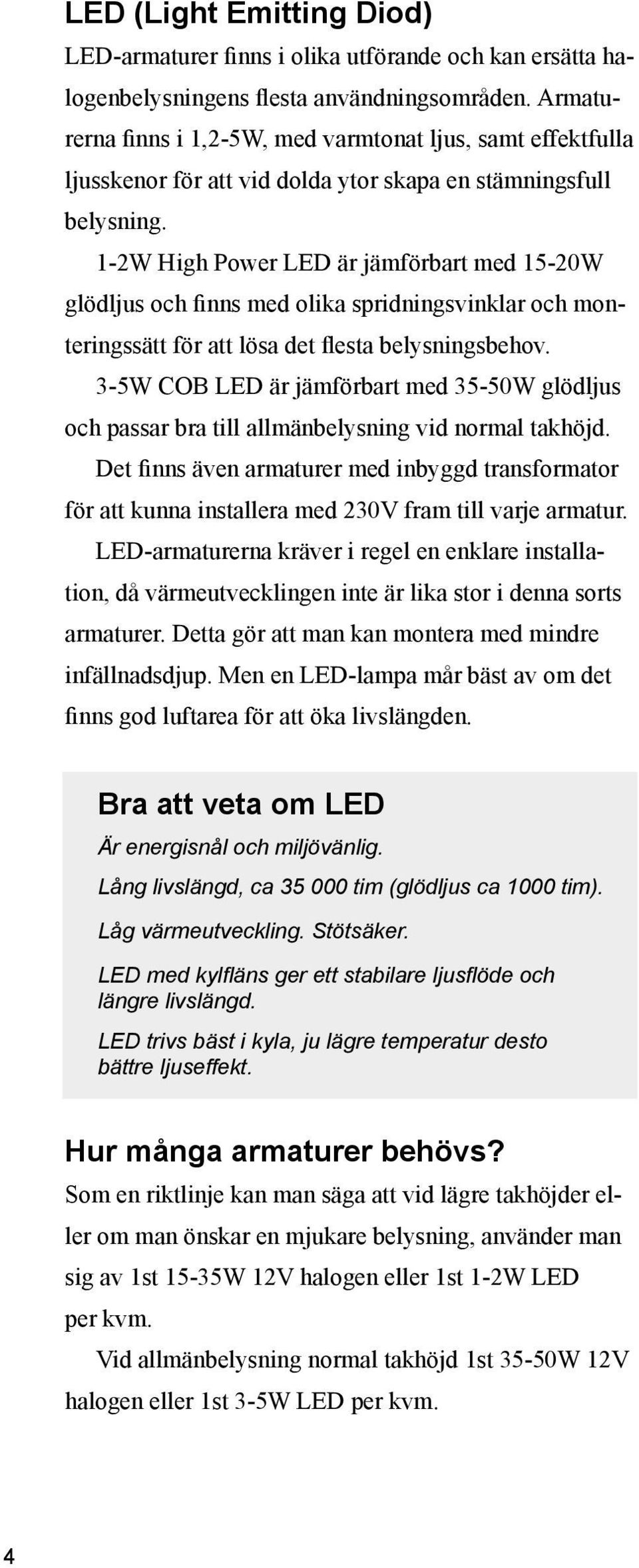 1-2W High Power LED är jämförbart med 15-20W glödljus och finns med olika spridningsvinklar och monteringssätt för att lösa det flesta belysningsbehov.