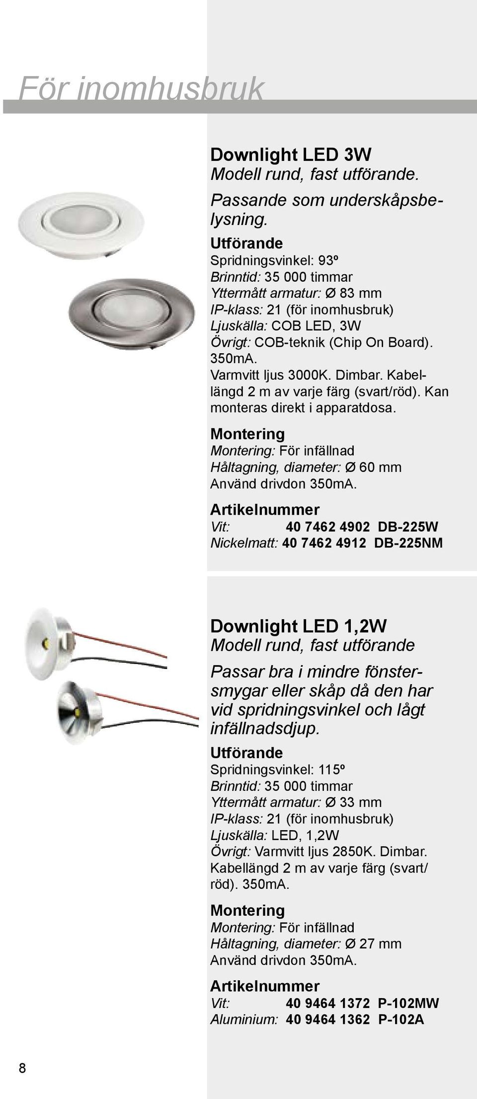 Kabellängd 2 m av varje färg (svart/röd). Kan monteras direkt i apparatdosa. Montering Montering: För infällnad Håltagning, diameter: Ø 60 mm Använd drivdon 350mA.