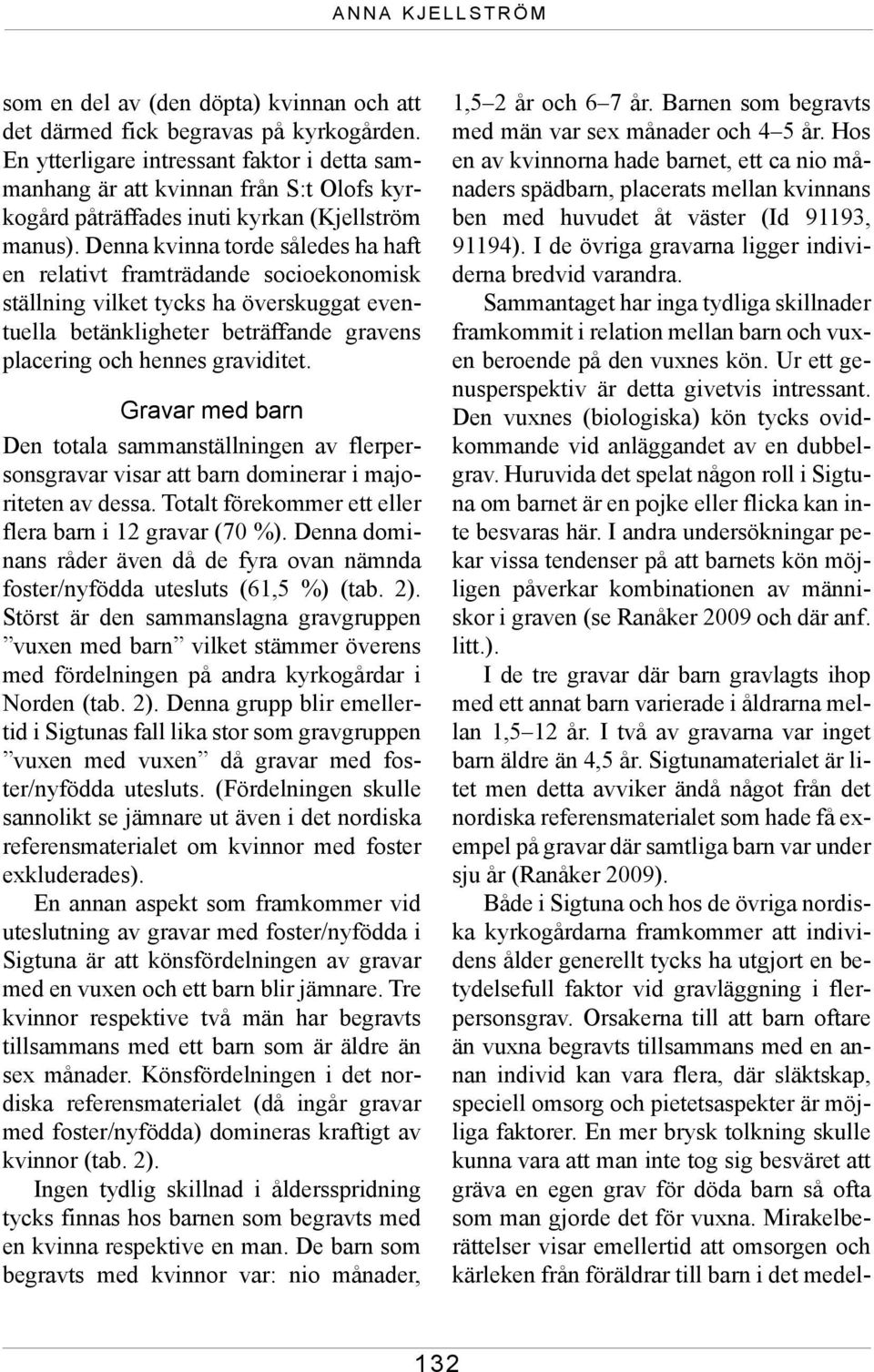 Denna kvinna torde således ha haft en relativt framträdande socioekonomisk ställning vilket tycks ha överskuggat eventuella betänkligheter beträffande gravens placering och hennes graviditet.