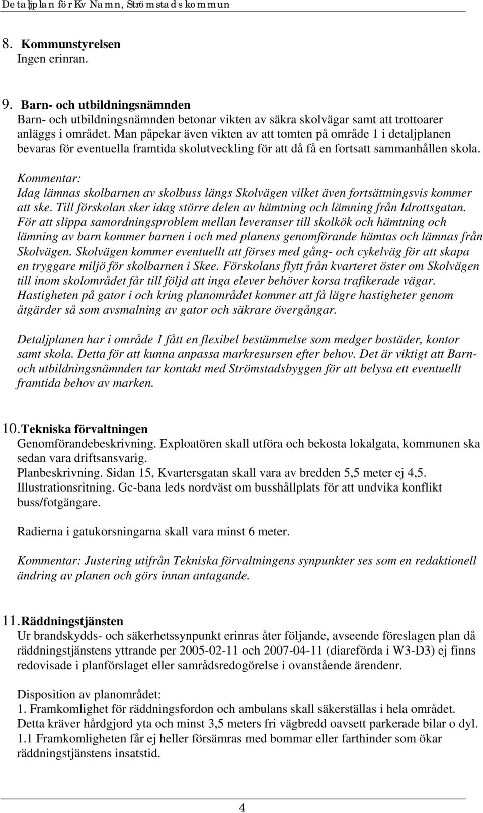 Kommentar: Idag lämnas skolbarnen av skolbuss längs Skolvägen vilket även fortsättningsvis kommer att ske. Till förskolan sker idag större delen av hämtning och lämning från Idrottsgatan.